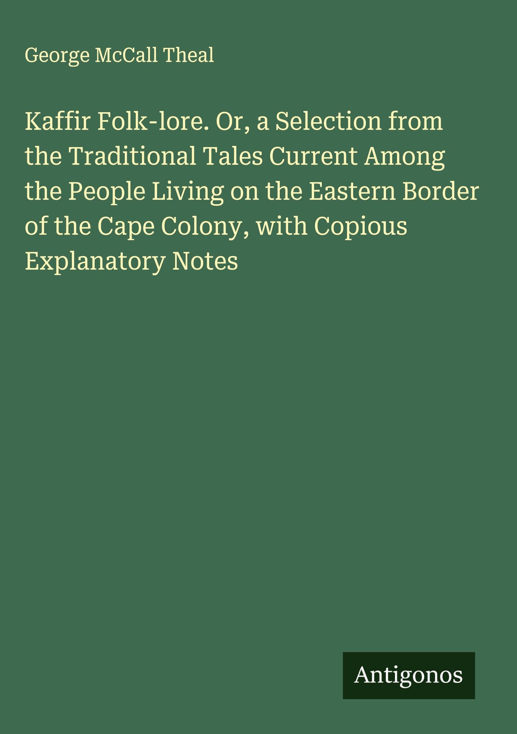 Kaffir Folk-lore. Or, a Selection from the Traditional Tales Current Among the People Living on the Eastern Border of the Cape Colony, with Copious Explanatory Notes Classics