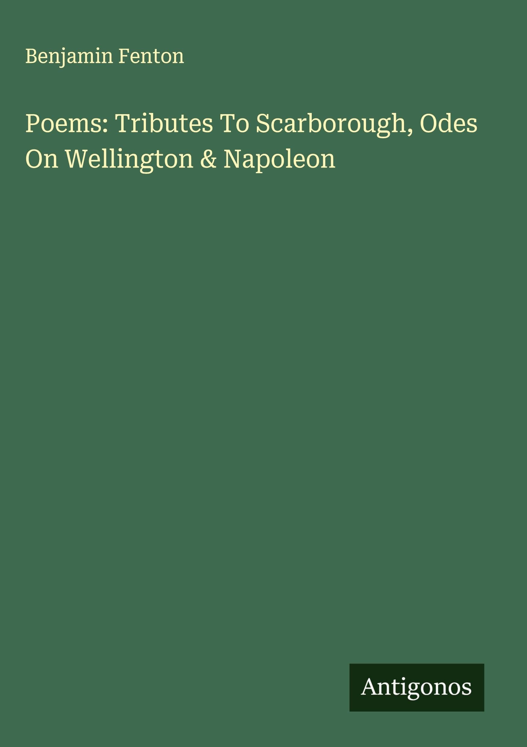 Poems: Tributes To Scarborough, Odes On Wellington & Napoleon Classics