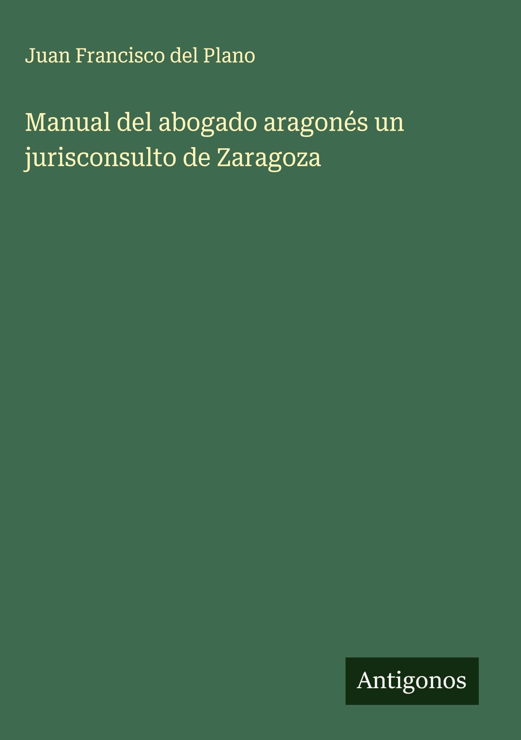 Manual del abogado aragonés un jurisconsulto de Zaragoza Classics