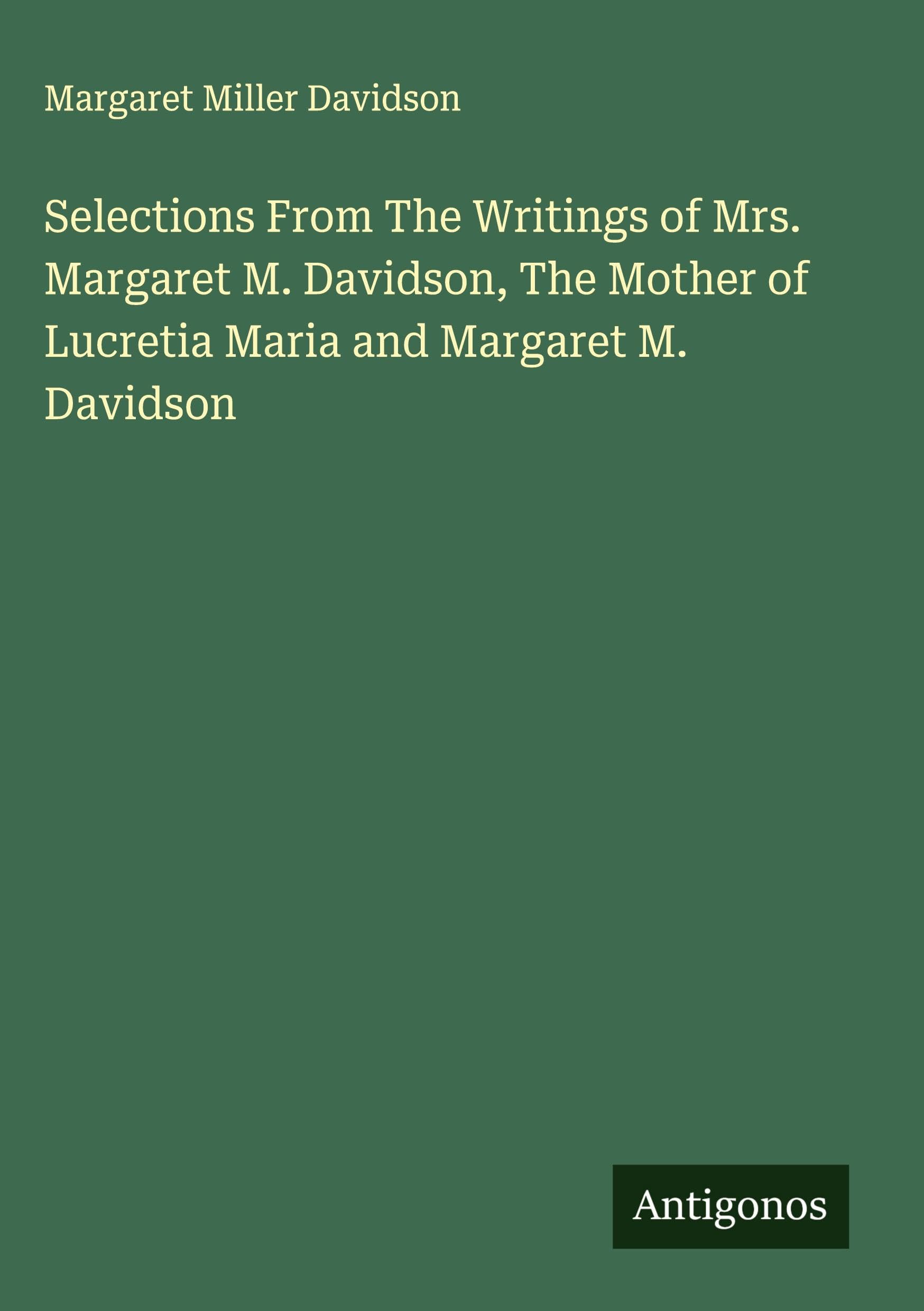 Selections From The Writings of Mrs. Margaret M. Davidson, The Mother of Lucretia Maria and Margaret M. Davidson Classics