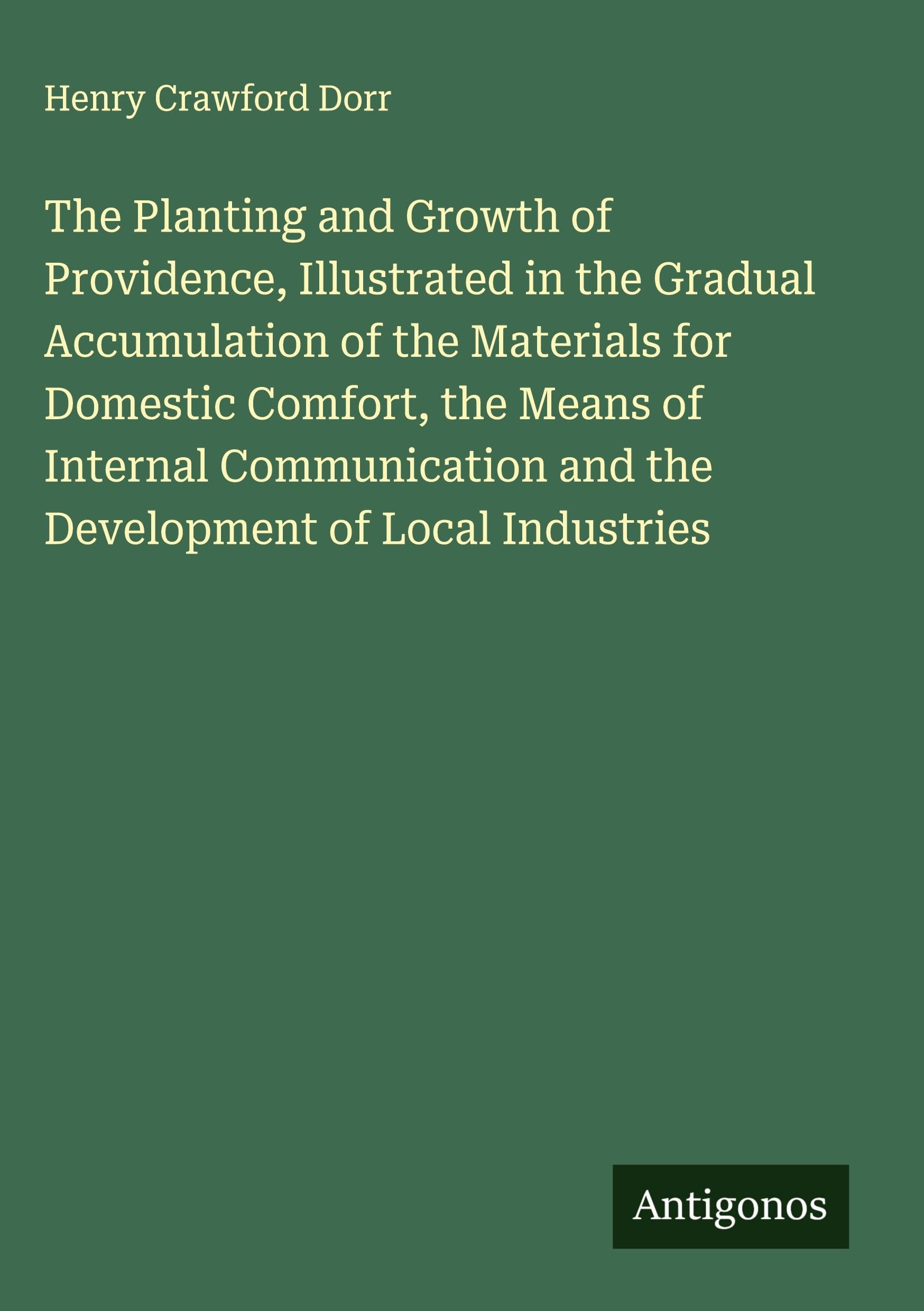 The Planting and Growth of Providence, Illustrated in the Gradual Accumulation of the Materials for Domestic Comfort, the Means of Internal Communication and the Development of Local Industries Classics