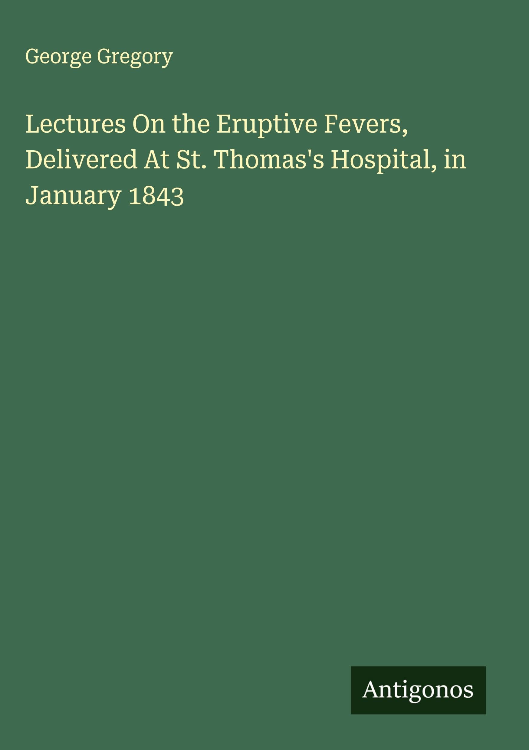 Lectures On the Eruptive Fevers, Delivered At St. Thomas's Hospital, in January 1843 Classics