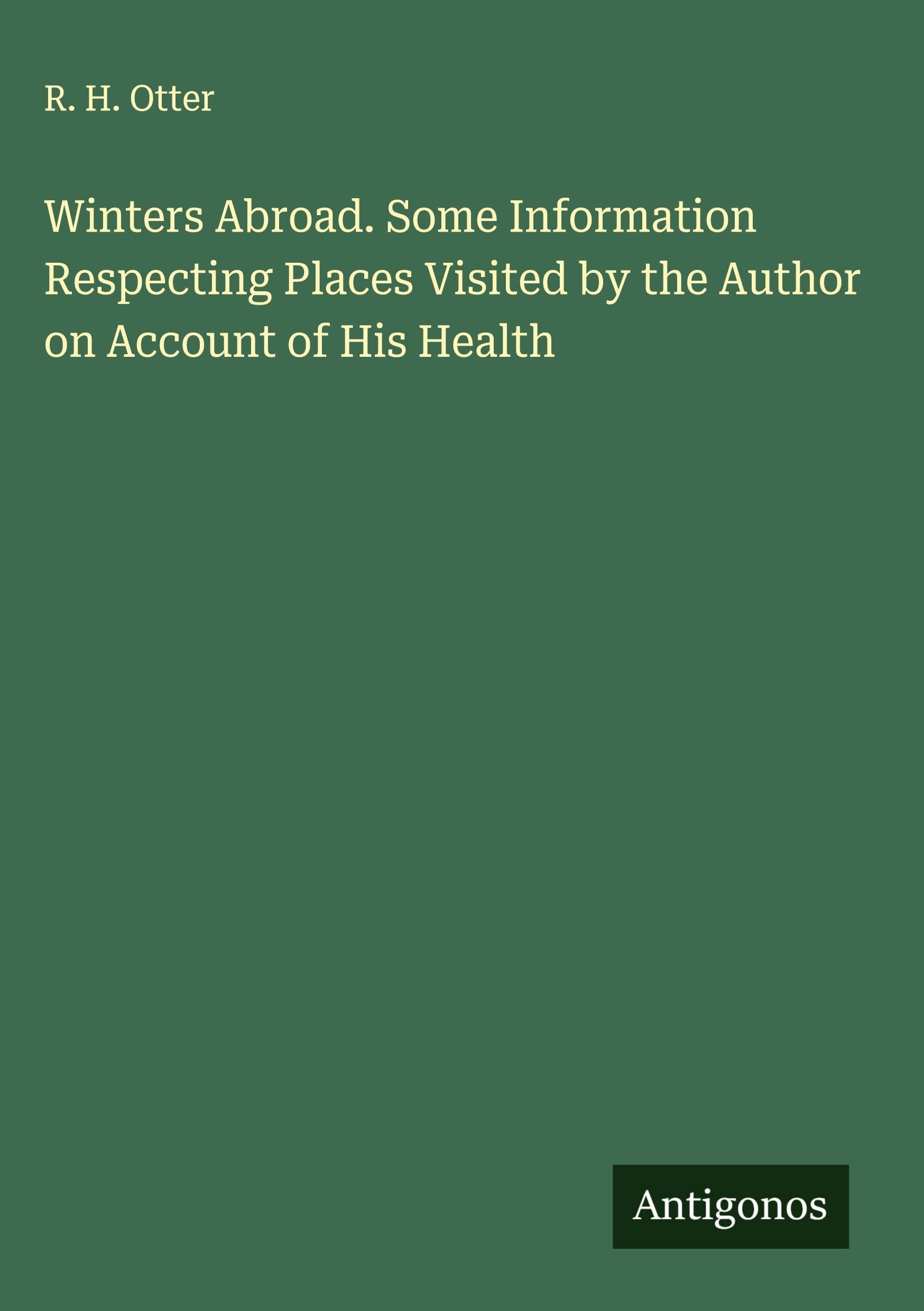 Winters Abroad. Some Information Respecting Places Visited by the Author on Account of His Health Classics