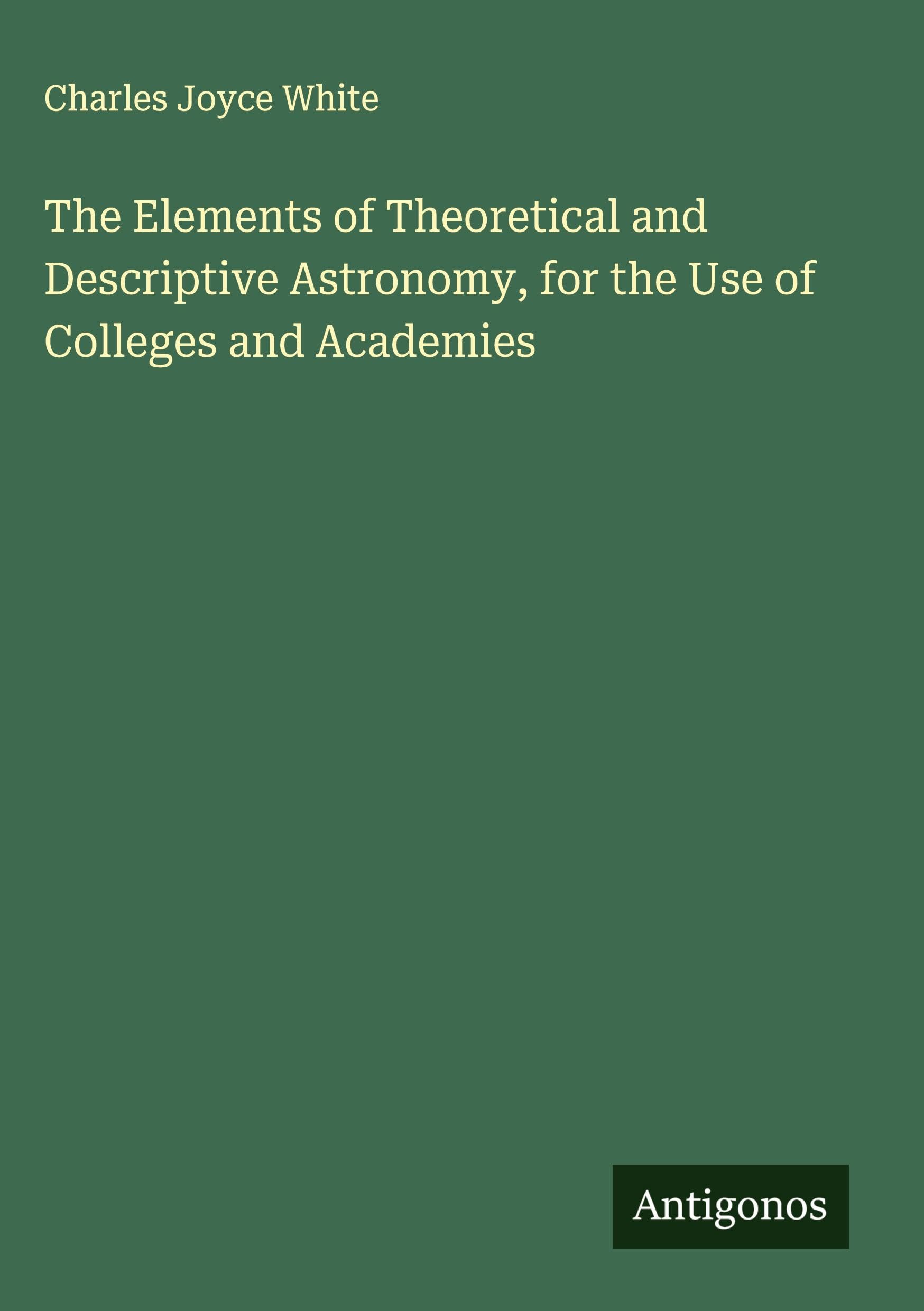 The Elements of Theoretical and Descriptive Astronomy, for the Use of Colleges and Academies Classics