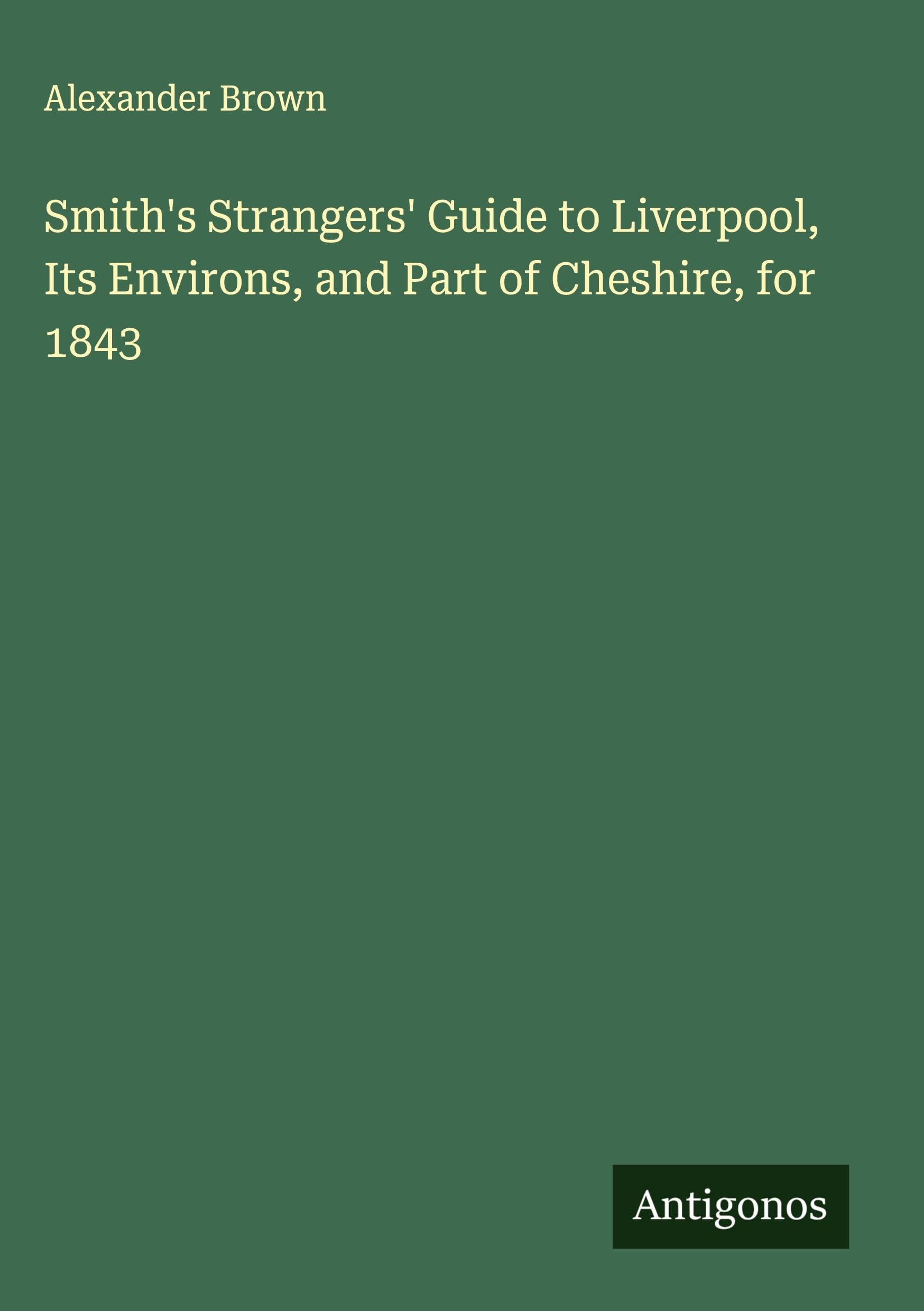 Smith's Strangers' Guide to Liverpool, Its Environs, and Part of Cheshire, for 1843 Classics