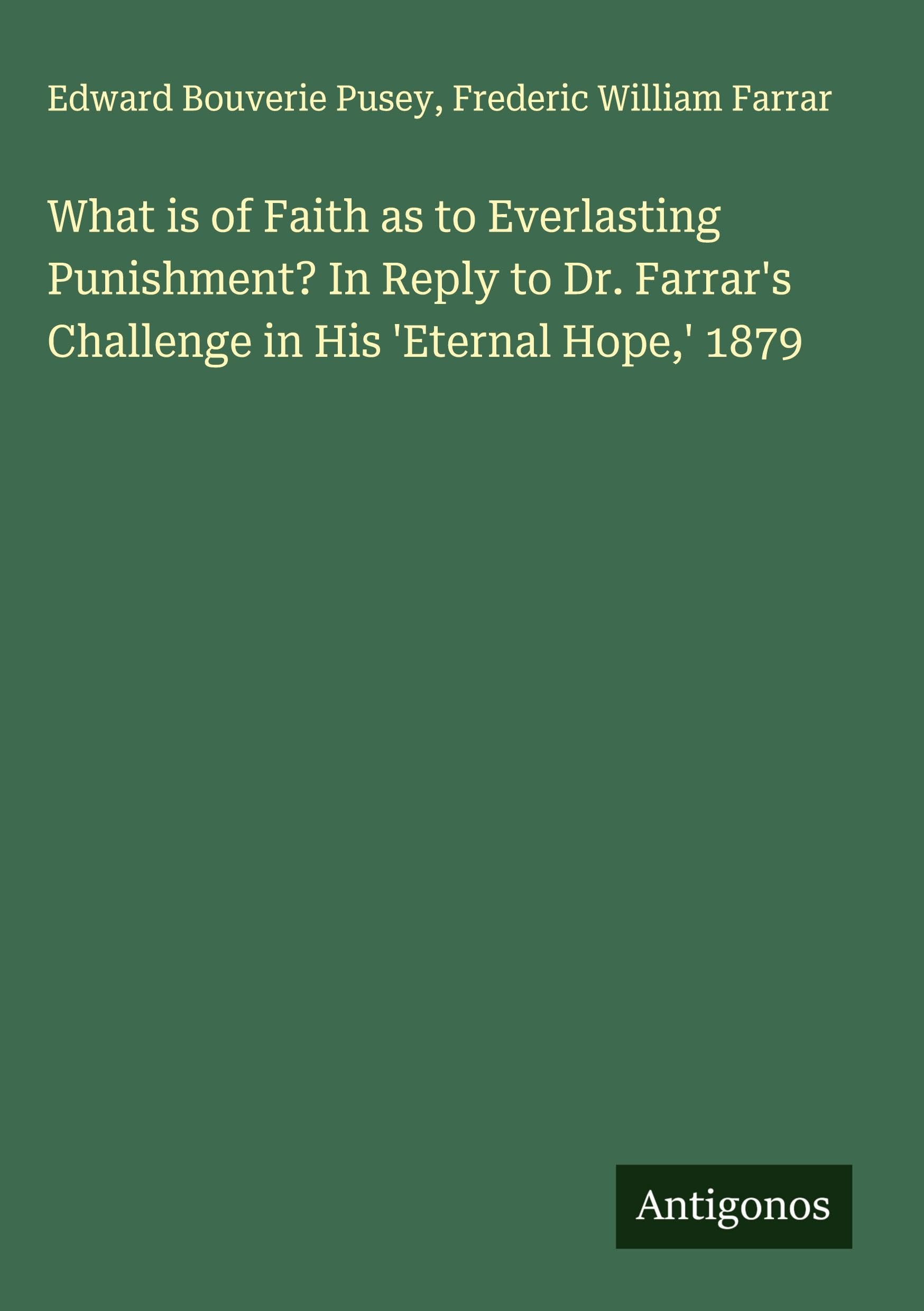 What is of Faith as to Everlasting Punishment? In Reply to Dr. Farrar's Challenge in His 'Eternal Hope,' 1879 Classics