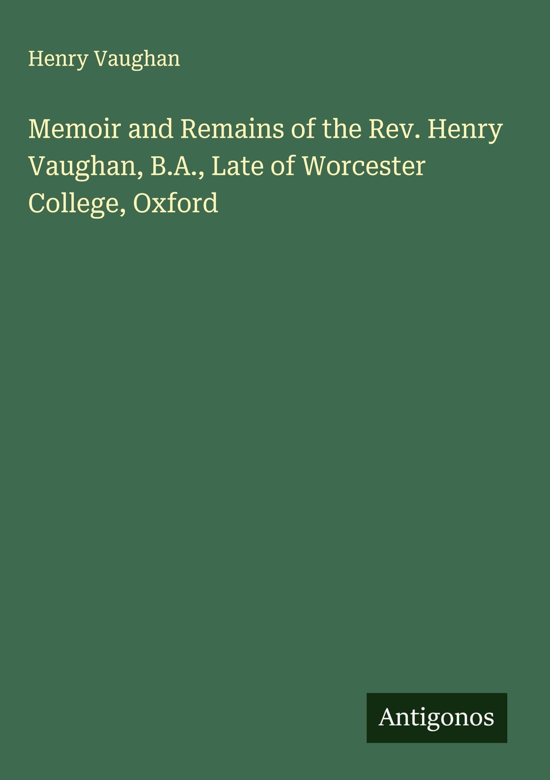 Memoir and Remains of the Rev. Henry Vaughan, B.A., Late of Worcester College, Oxford Classics