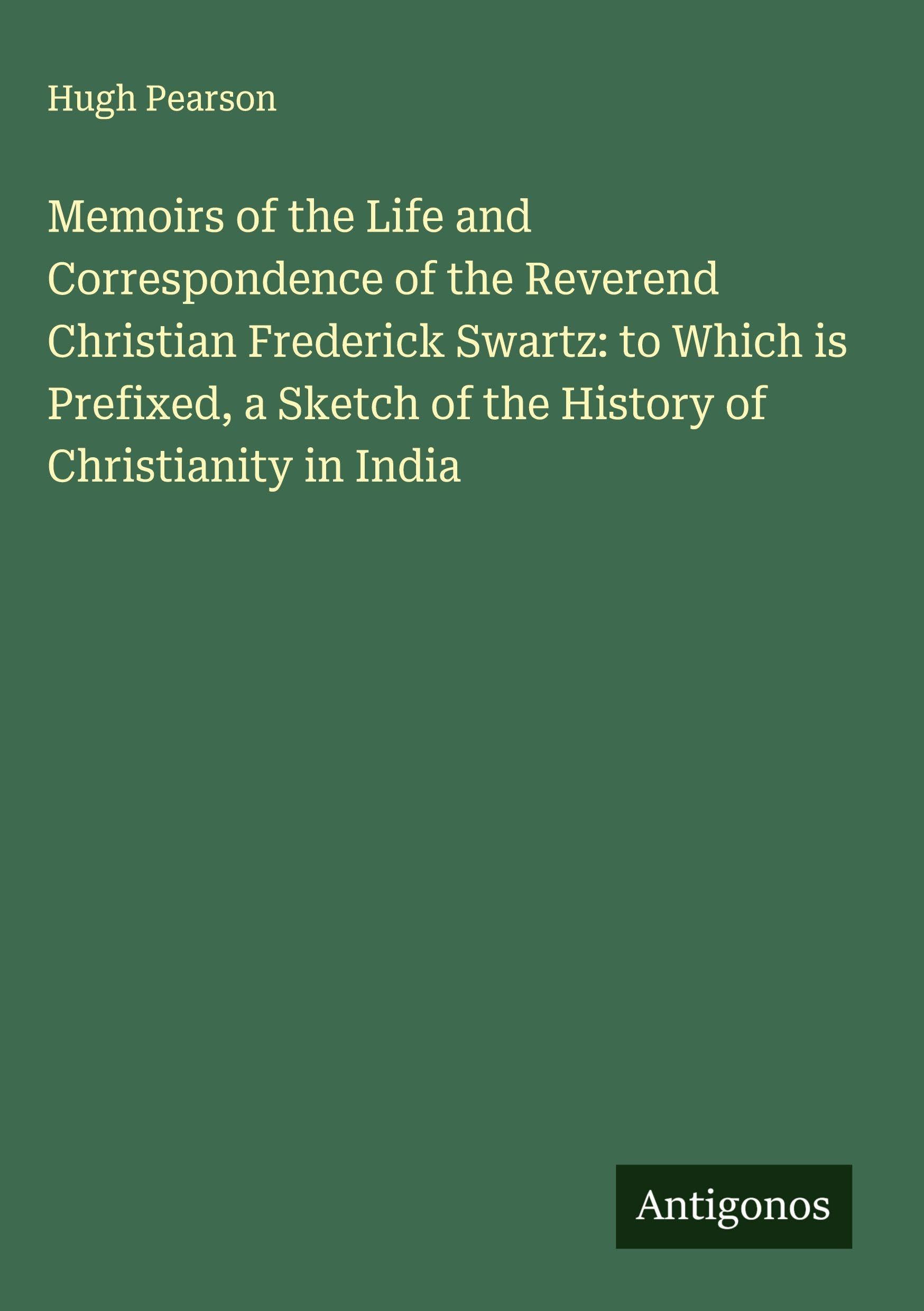 Memoirs of the Life and Correspondence of the Reverend Christian Frederick Swartz: to Which is Prefixed, a Sketch of the History of Christianity in India Classics