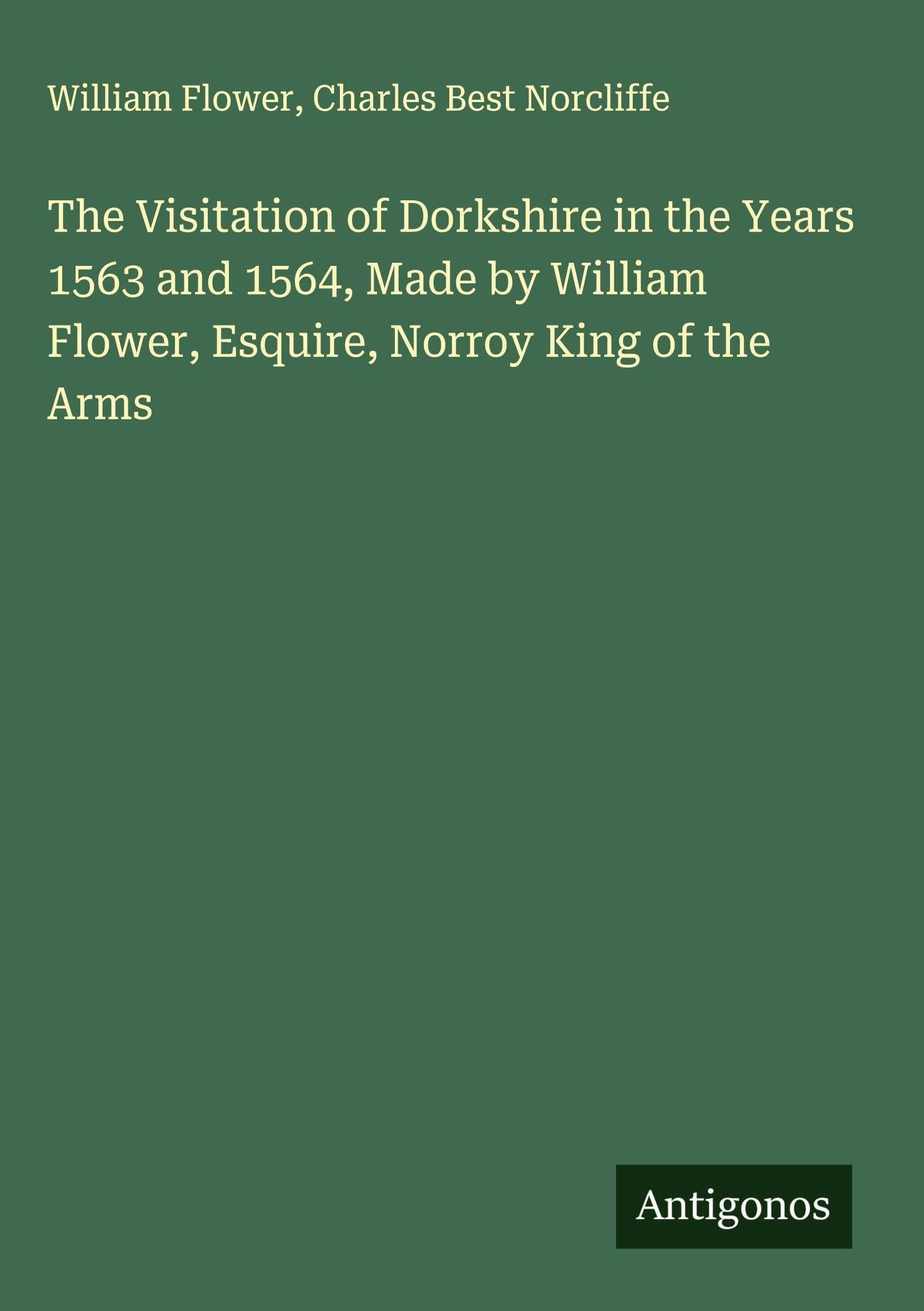 The Visitation of Dorkshire in the Years 1563 and 1564, Made by William Flower, Esquire, Norroy King of the Arms Classics