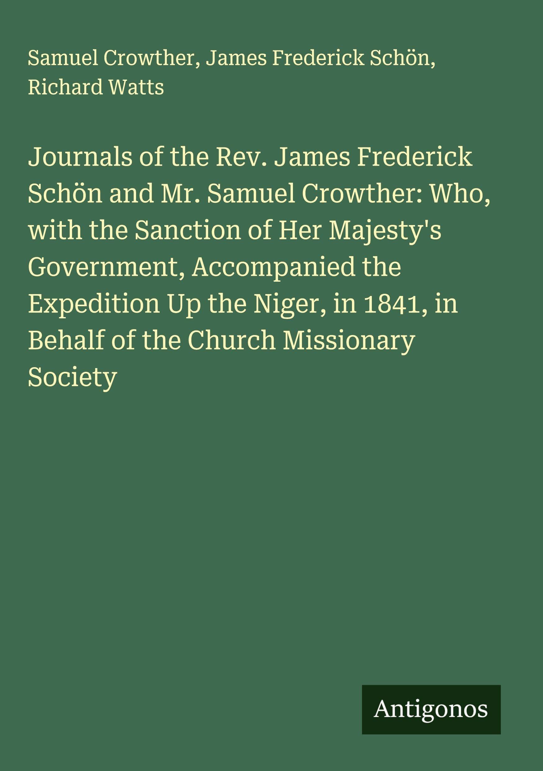 Journals of the Rev. James Frederick Schön and Mr. Samuel Crowther: Who, with the Sanction of Her Majesty's Government, Accompanied the Expedition Up the Niger, in 1841, in Behalf of the Church Missionary Society Classics