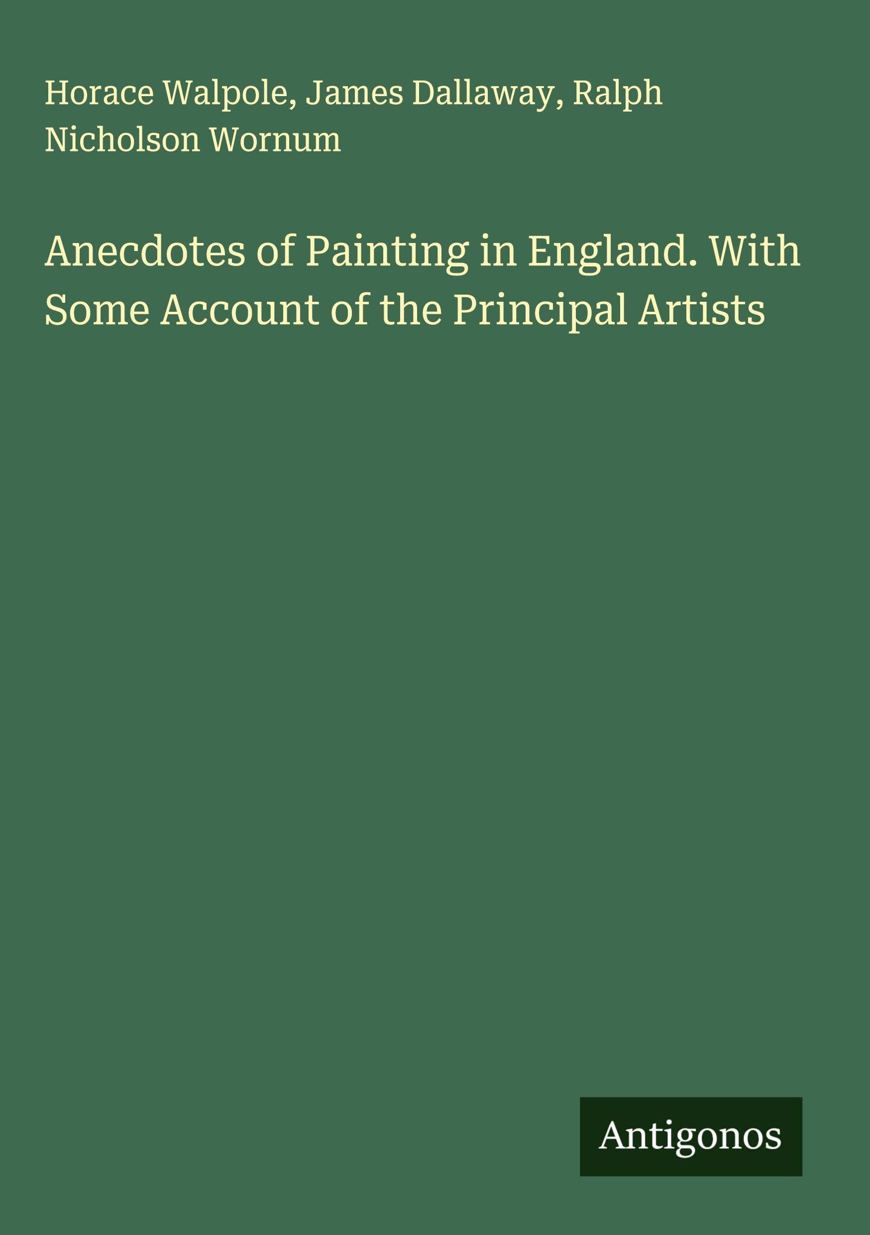 Anecdotes of Painting in England. With Some Account of the Principal Artists Classics