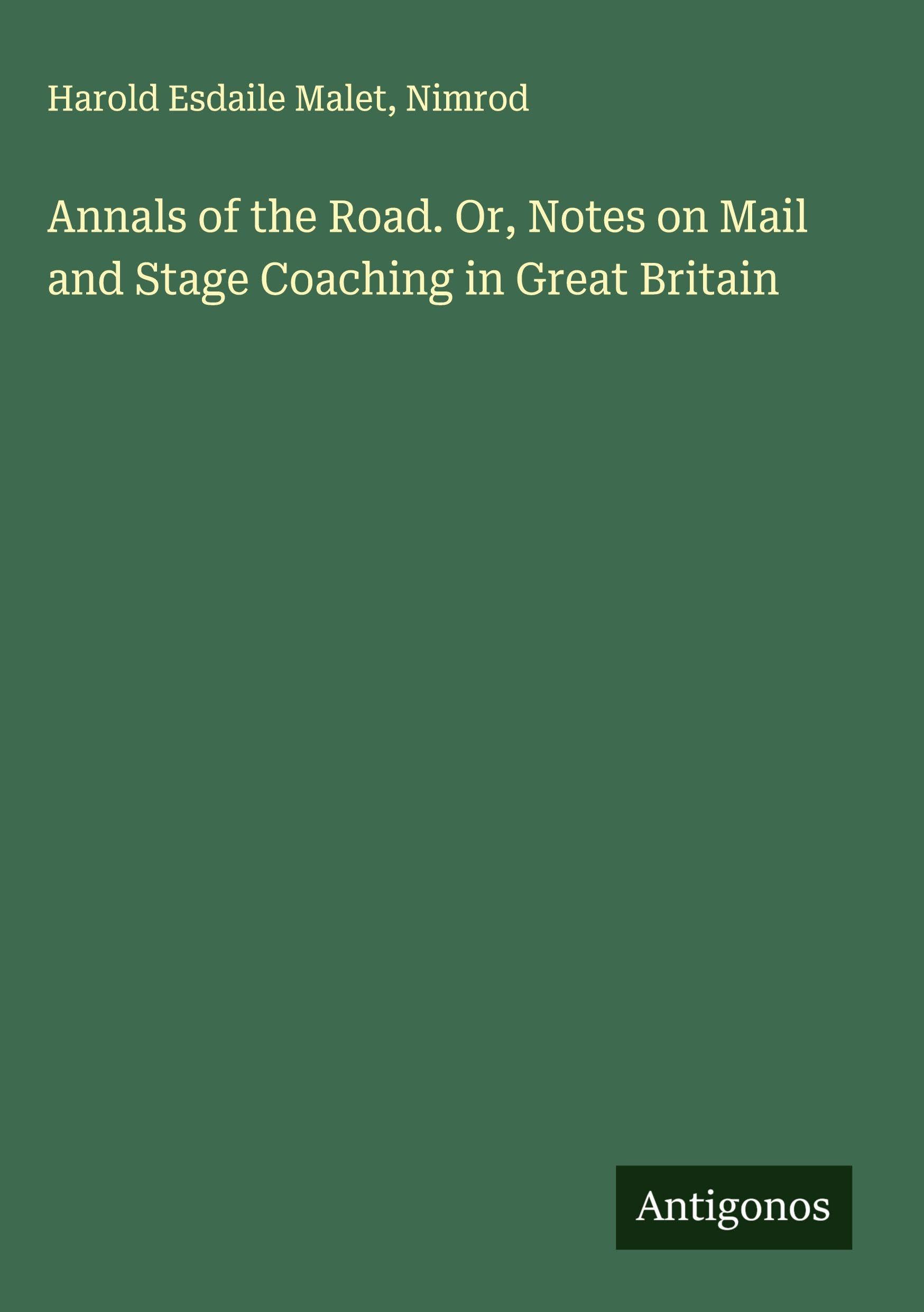 Annals of the Road. Or, Notes on Mail and Stage Coaching in Great Britain Classics