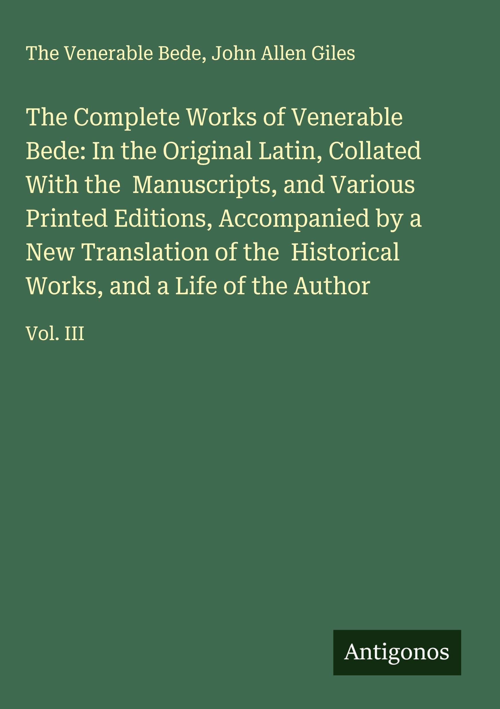 The Complete Works of Venerable Bede: In the Original Latin, Collated With the  Manuscripts, and Various Printed Editions, Accompanied by a New Translation of the  Historical Works, and a Life of the Author Classics