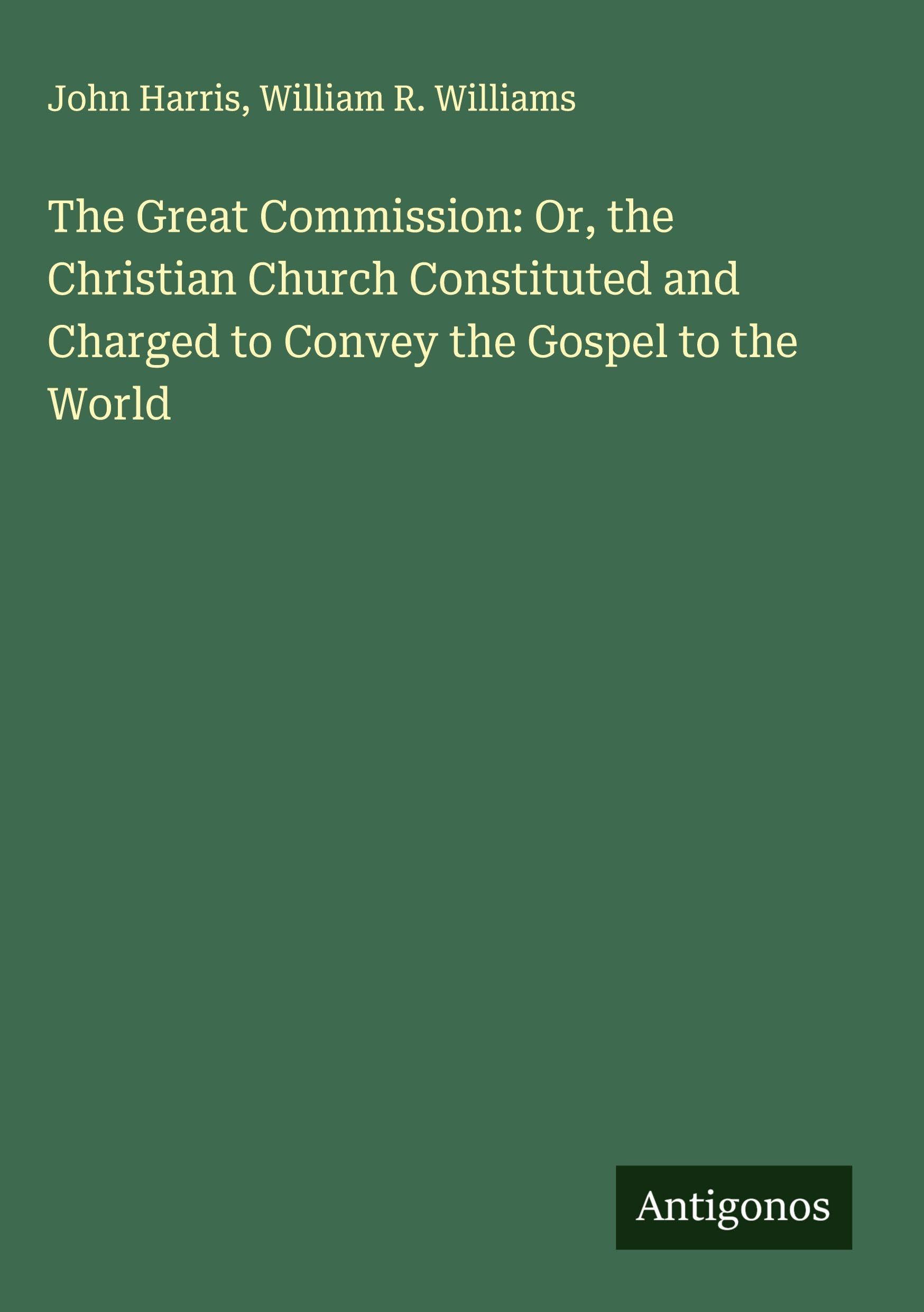 The Great Commission: Or, the Christian Church Constituted and Charged to Convey the Gospel to the World Classics