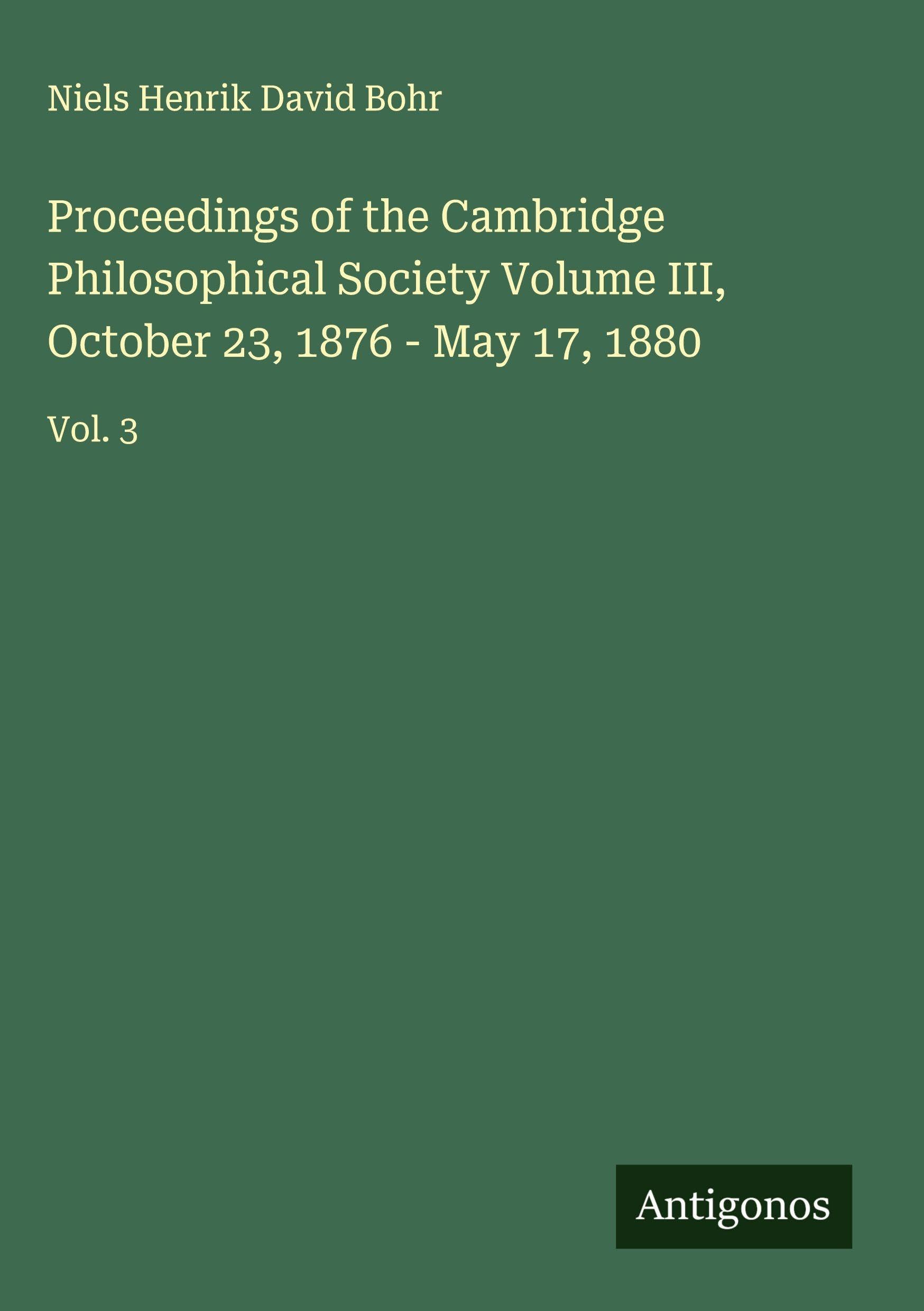 Proceedings of the Cambridge Philosophical Society Volume III, October 23, 1876 - May 17, 1880 Classics