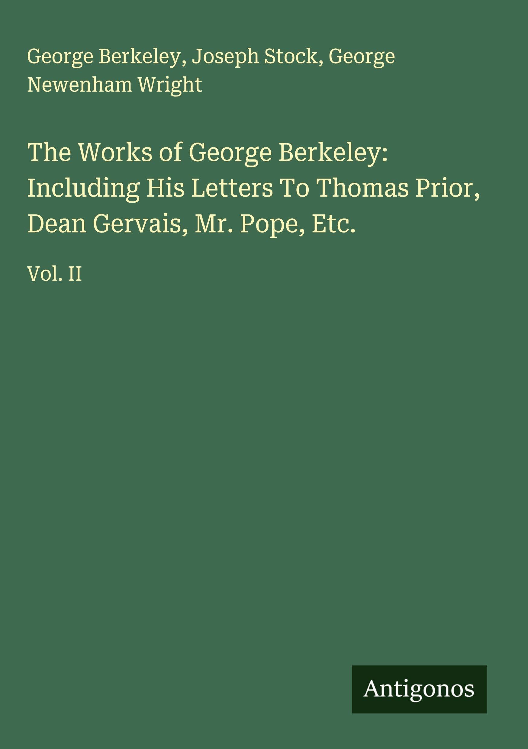 The Works of George Berkeley: Including His Letters To Thomas Prior, Dean Gervais, Mr. Pope, Etc. Classics
