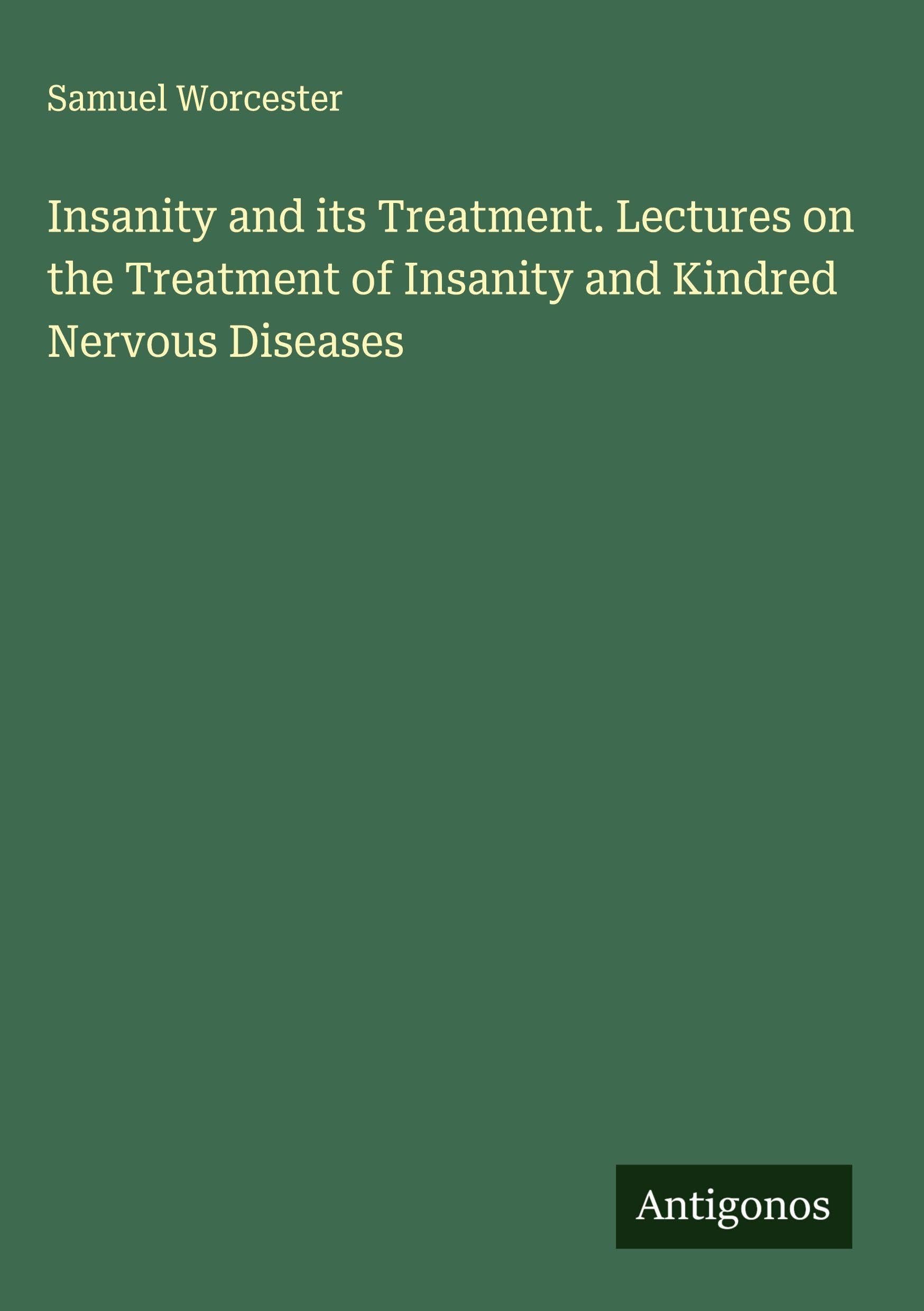 Insanity and its Treatment. Lectures on the Treatment of Insanity and Kindred Nervous Diseases Classics