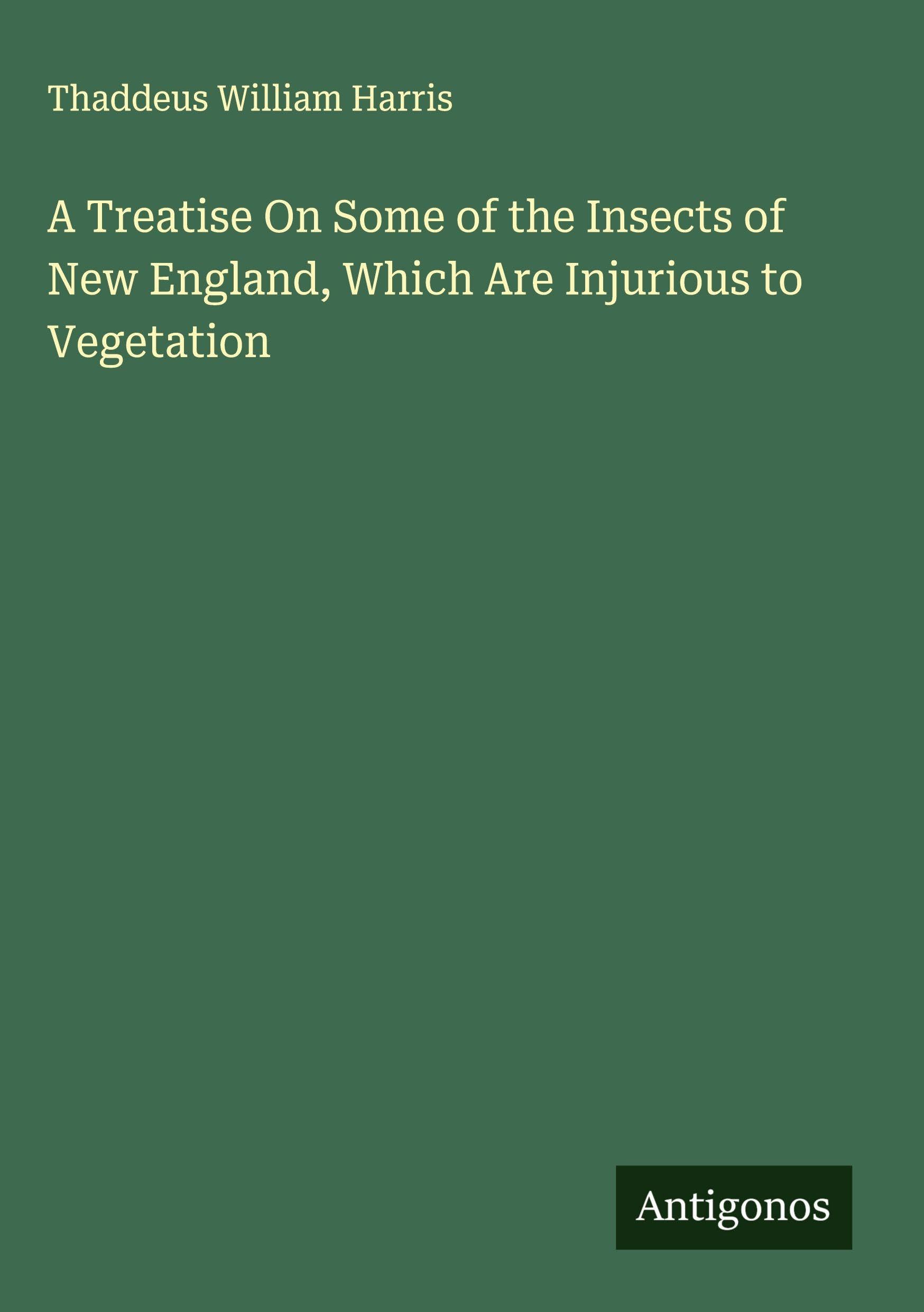 A Treatise On Some of the Insects of New England, Which Are Injurious to Vegetation Classics