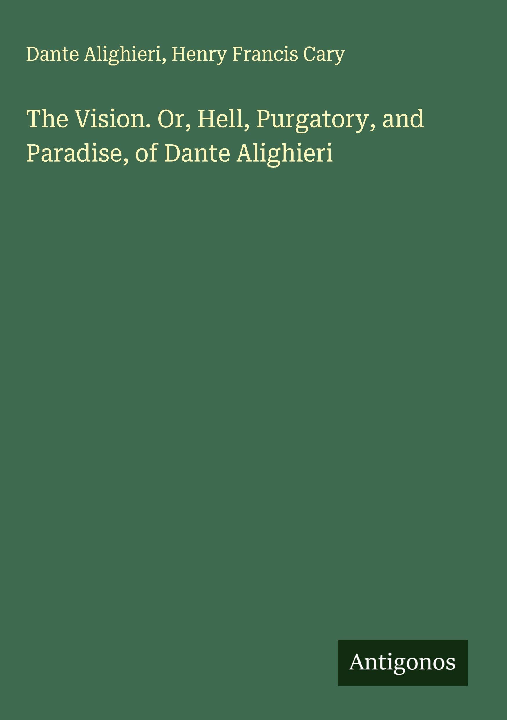 The Vision. Or, Hell, Purgatory, and Paradise, of Dante Alighieri Classics