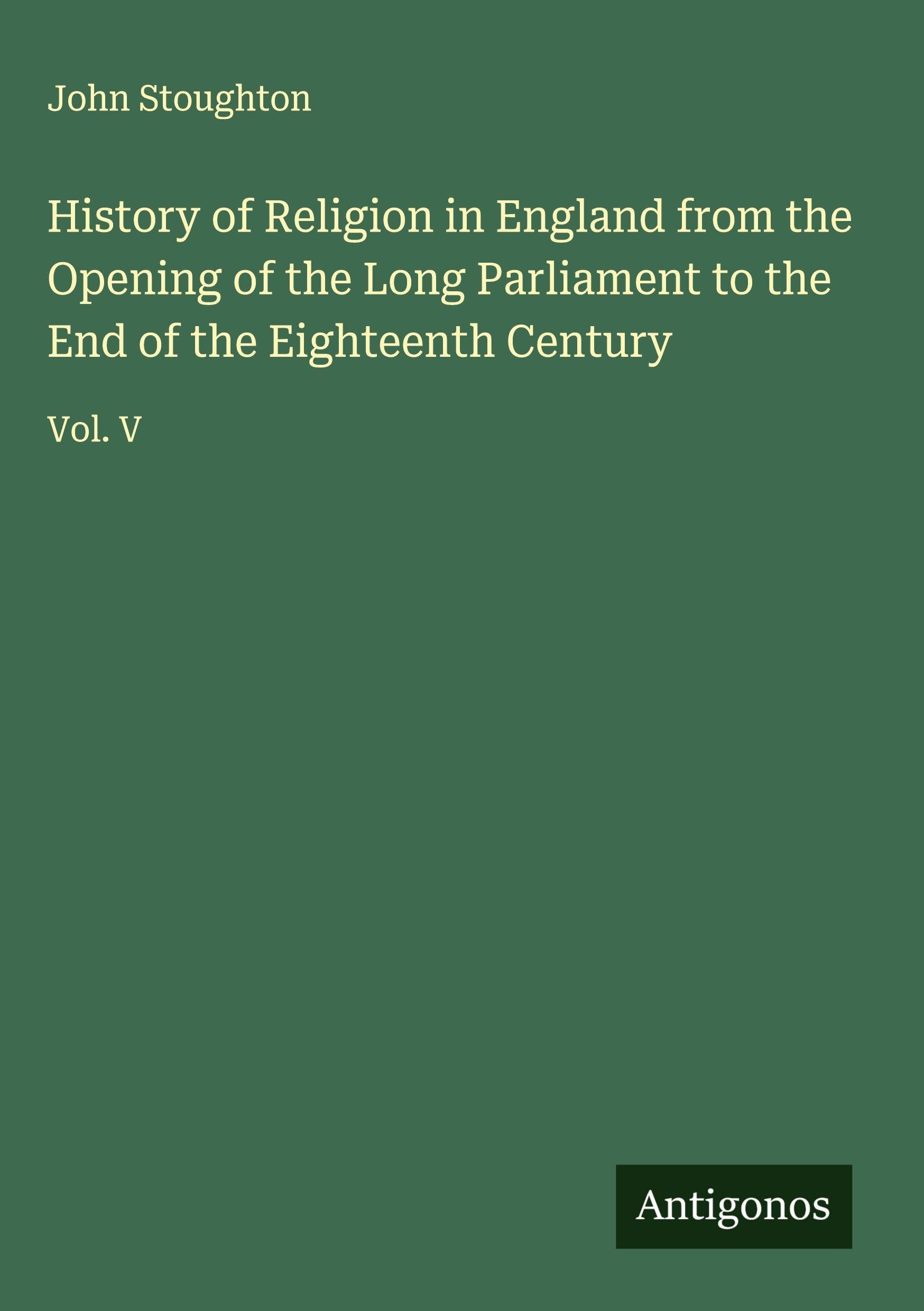 History of Religion in England from the Opening of the Long Parliament to the End of the Eighteenth Century Classics