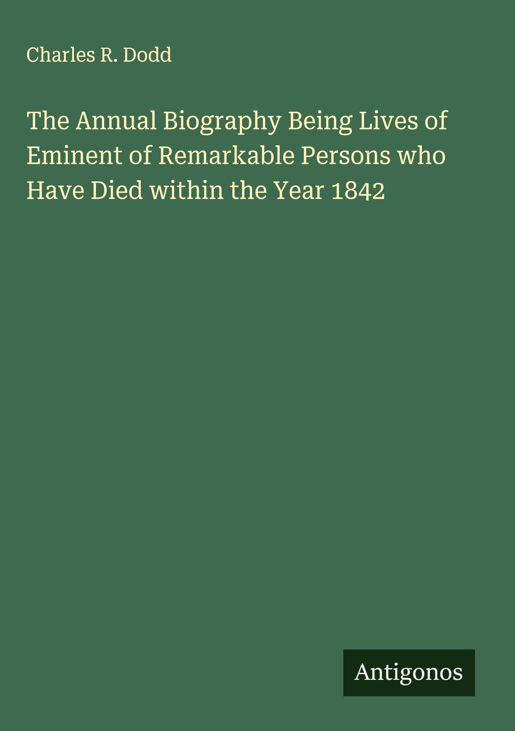 The Annual Biography Being Lives of Eminent of Remarkable Persons who Have Died within the Year 1842 Classics