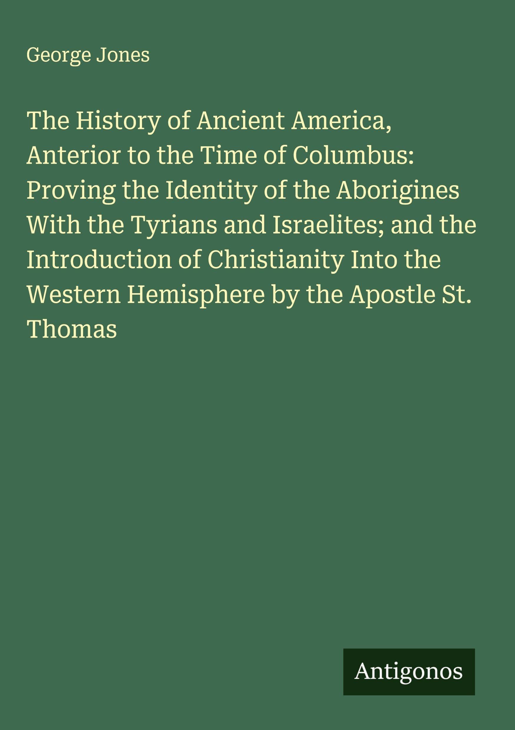 The History of Ancient America, Anterior to the Time of Columbus: Proving the Identity of the Aborigines With the Tyrians and Israelites; and the Introduction of Christianity Into the Western Hemisphere by the Apostle St. Thomas Classics