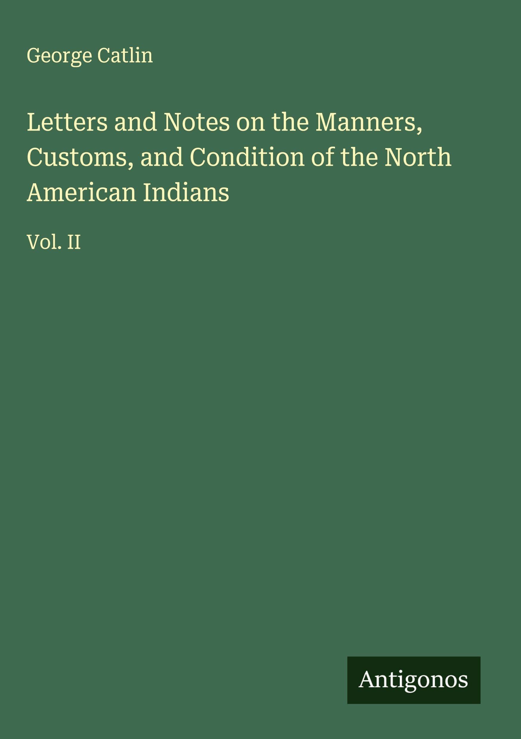 Letters and Notes on the Manners, Customs, and Condition of the North American Indians Classics