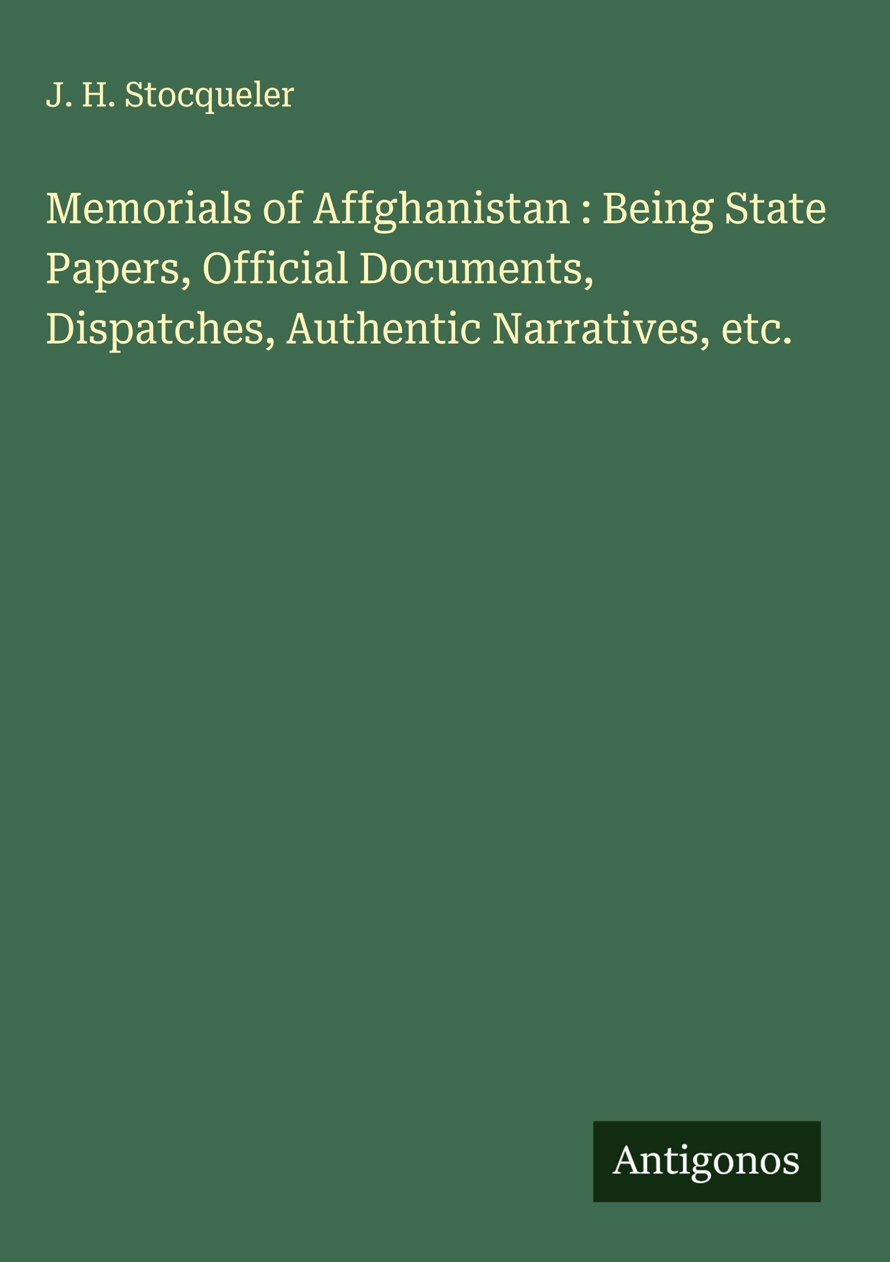 Memorials of Affghanistan : Being State Papers, Official Documents, Dispatches, Authentic Narratives, etc. Classics