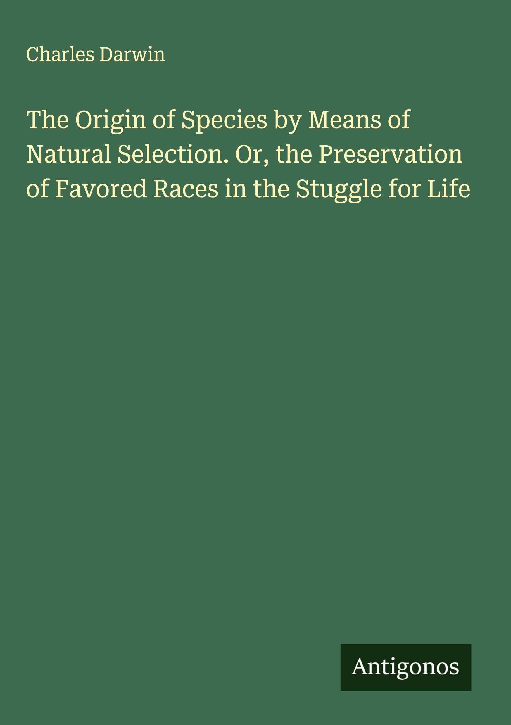 The Origin of Species by Means of Natural Selection. Or, the Preservation of Favored Races in the Stuggle for Life Classics