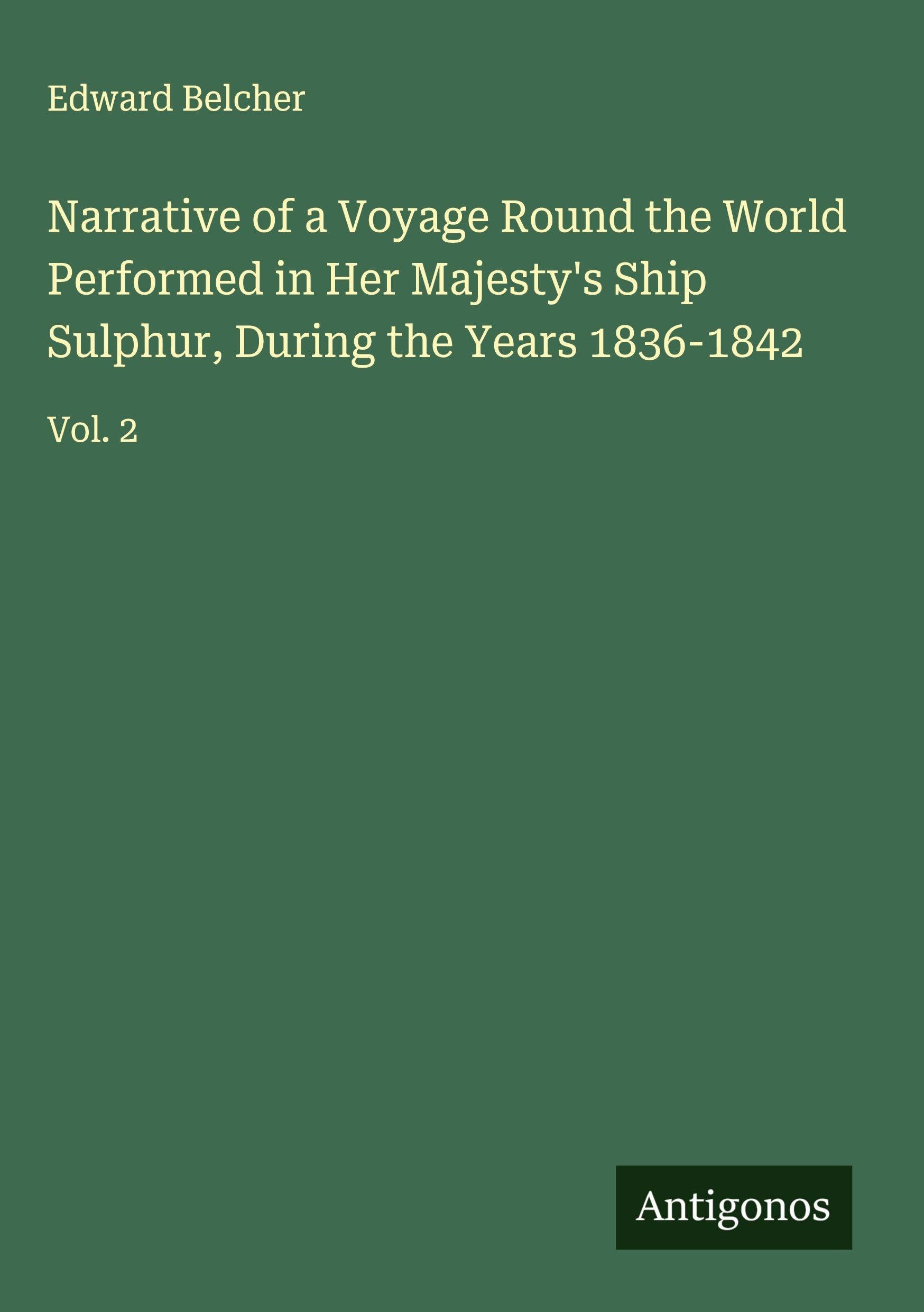 Narrative of a Voyage Round the World Performed in Her Majesty's Ship Sulphur, During the Years 1836-1842 Classics