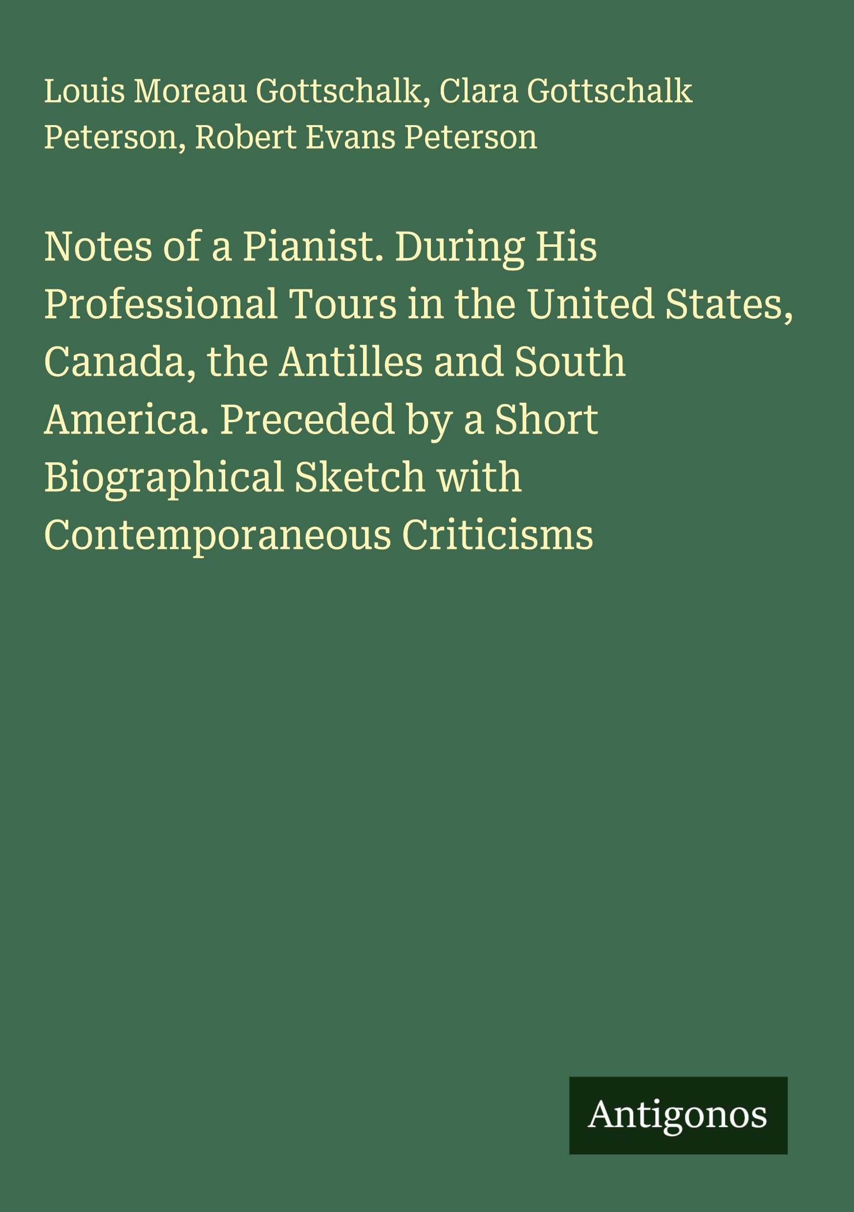Notes of a Pianist. During His Professional Tours in the United States, Canada, the Antilles and South America. Preceded by a Short Biographical Sketch with Contemporaneous Criticisms Classics