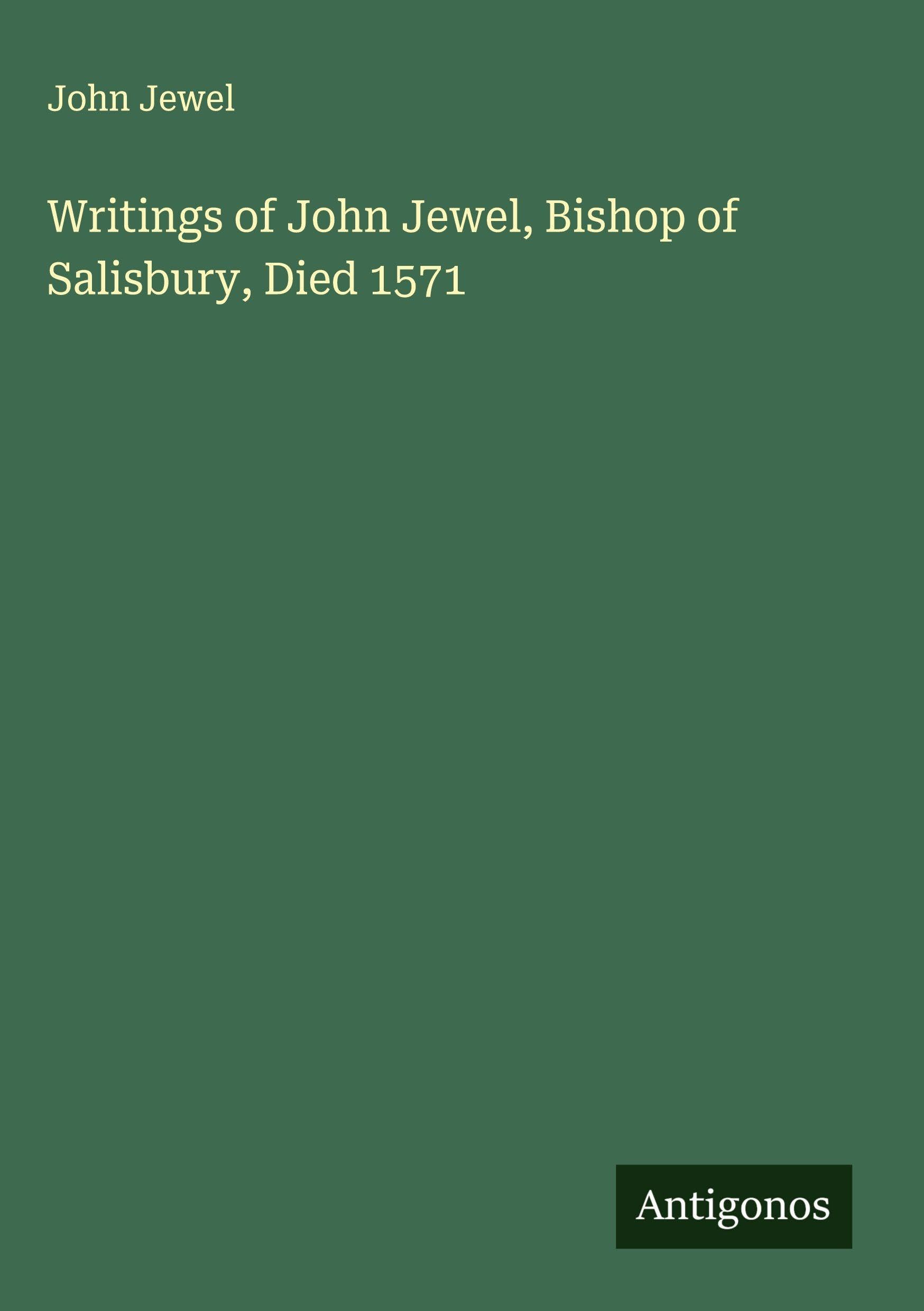 Writings of John Jewel, Bishop of Salisbury, Died 1571 Classics