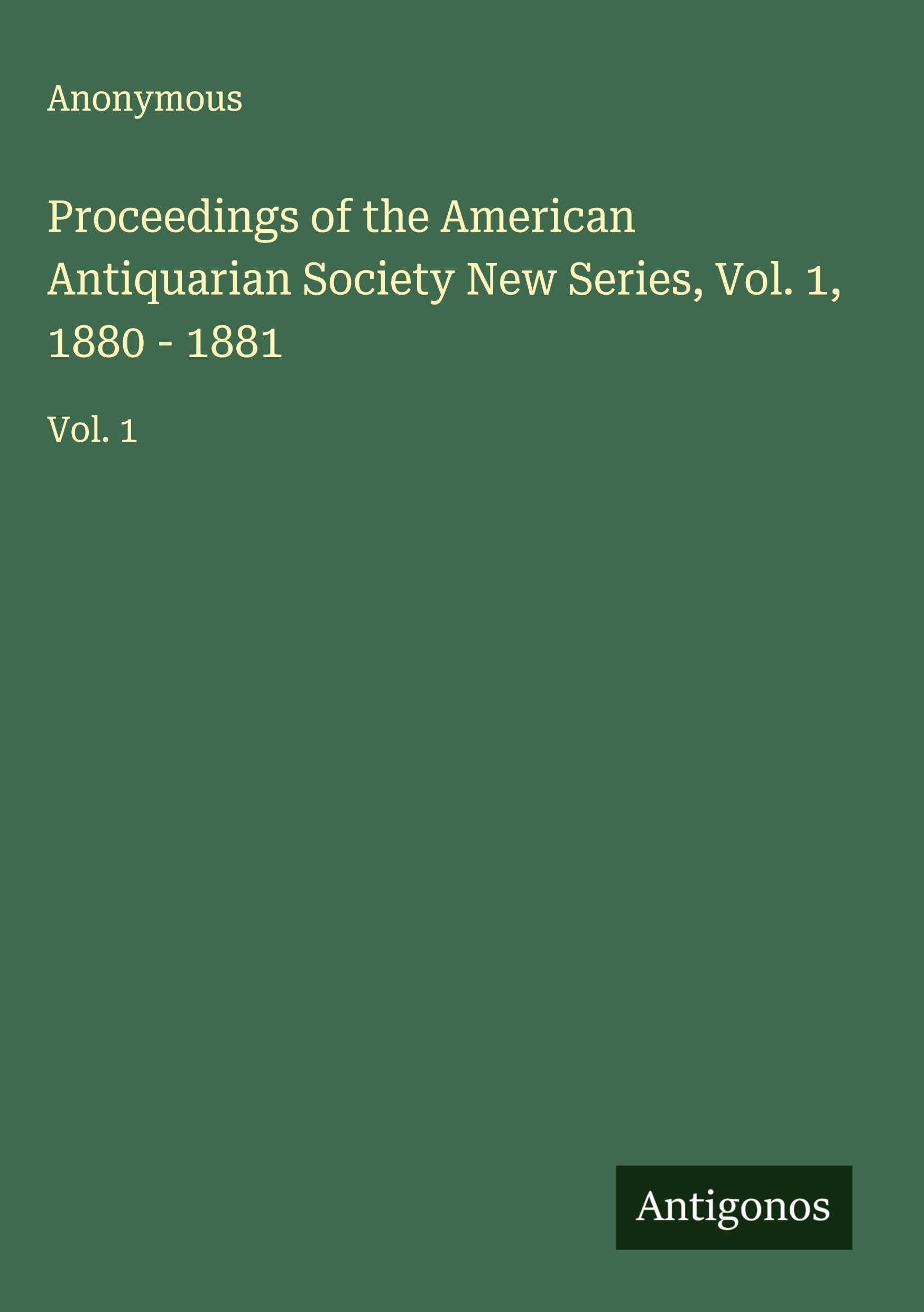Proceedings of the American Antiquarian Society New Series, Vol. 1, 1880 - 1881 Classics