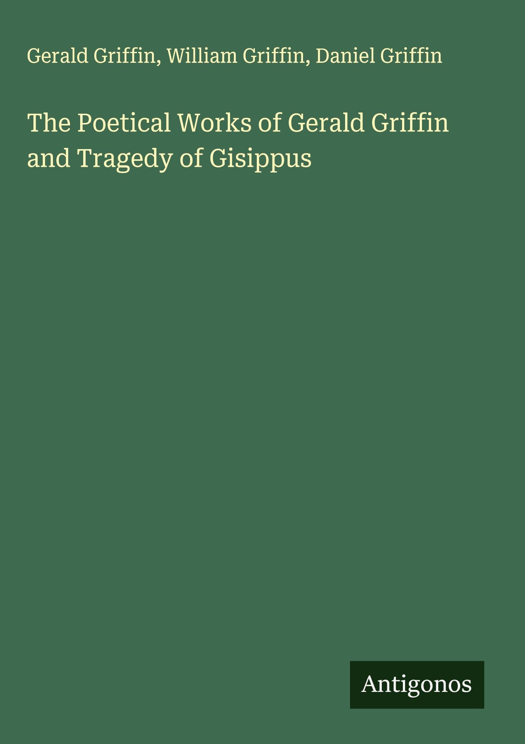 The Poetical Works of Gerald Griffin and Tragedy of Gisippus Classics