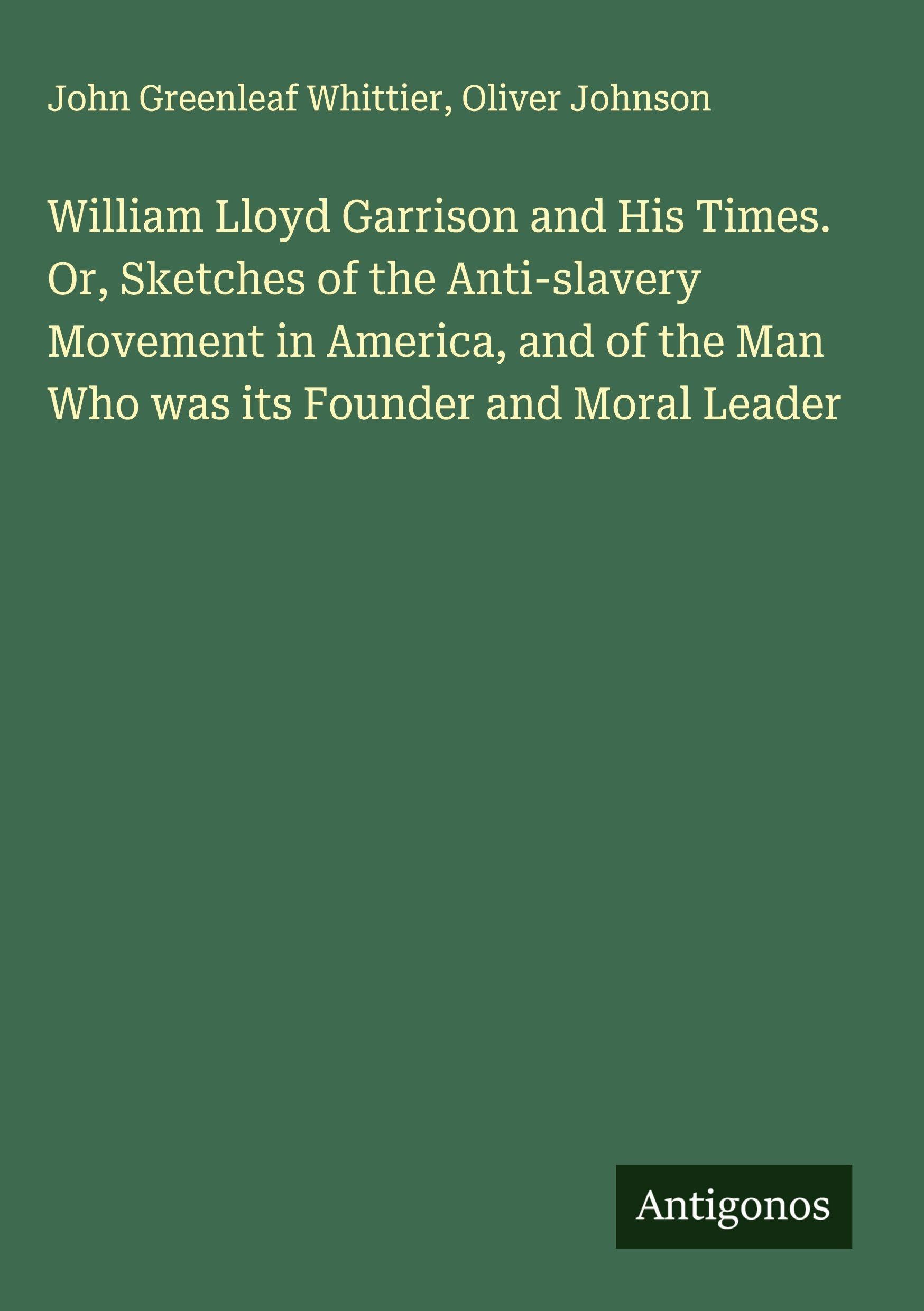 William Lloyd Garrison and His Times. Or, Sketches of the Anti-slavery Movement in America, and of the Man Who was its Founder and Moral Leader Classics