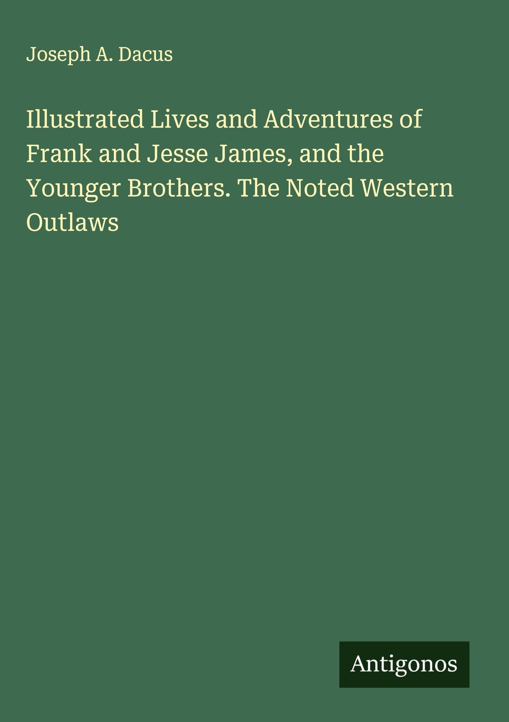 Illustrated Lives and Adventures of Frank and Jesse James, and the Younger Brothers. The Noted Western Outlaws Classics