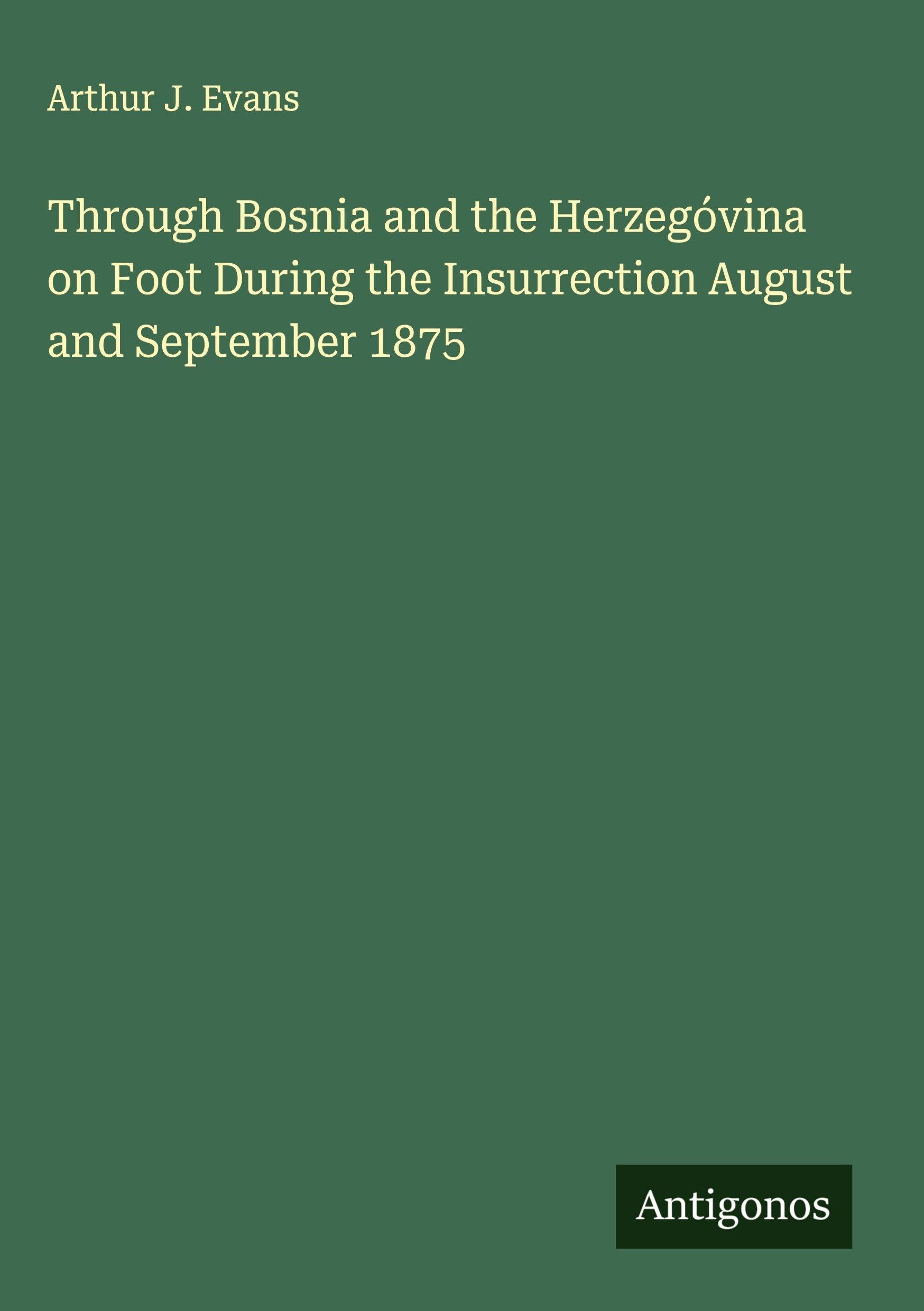 Through Bosnia and the Herzegóvina on Foot During the Insurrection August and September 1875 Classics