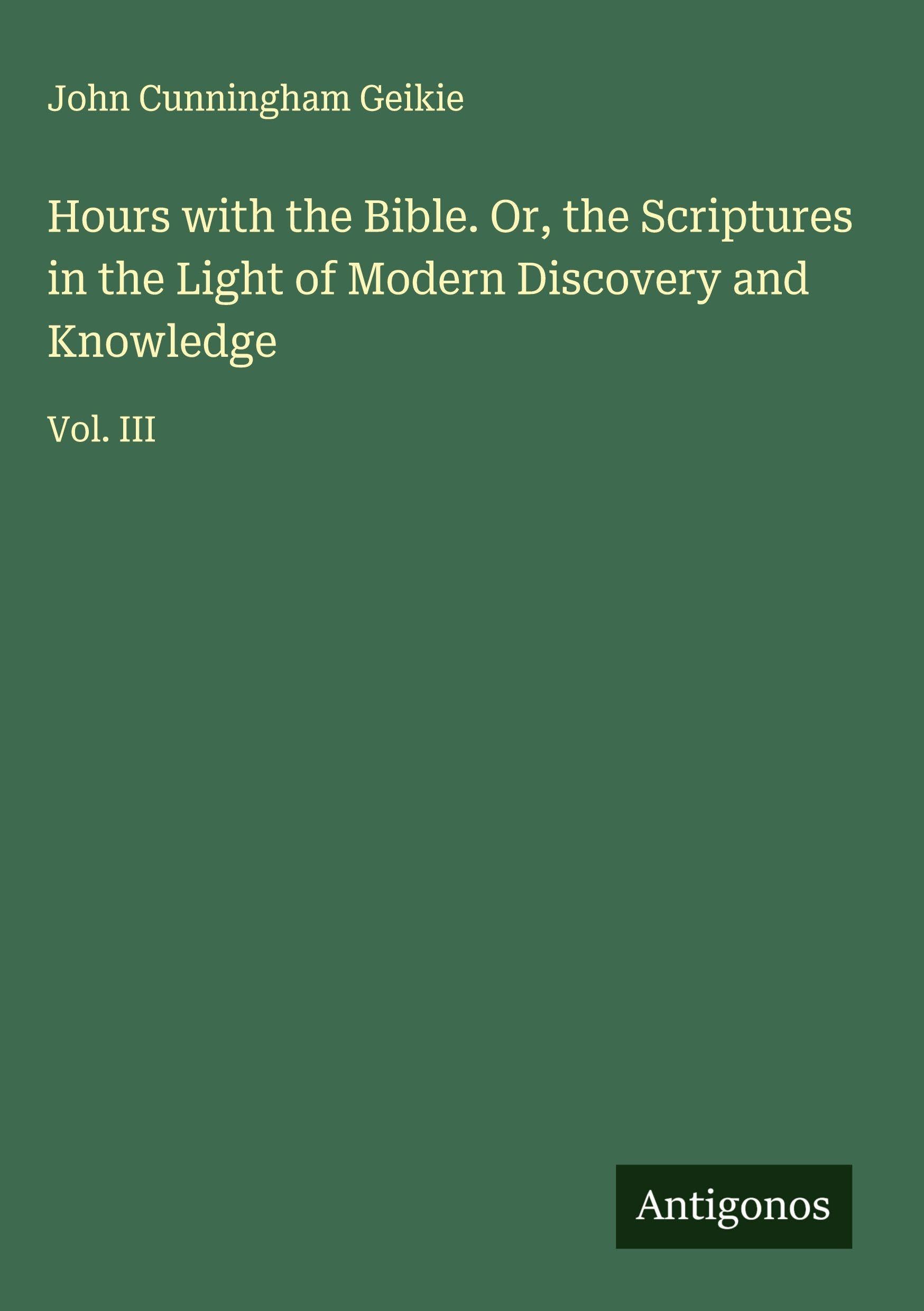 Hours with the Bible. Or, the Scriptures in the Light of Modern Discovery and Knowledge Classics