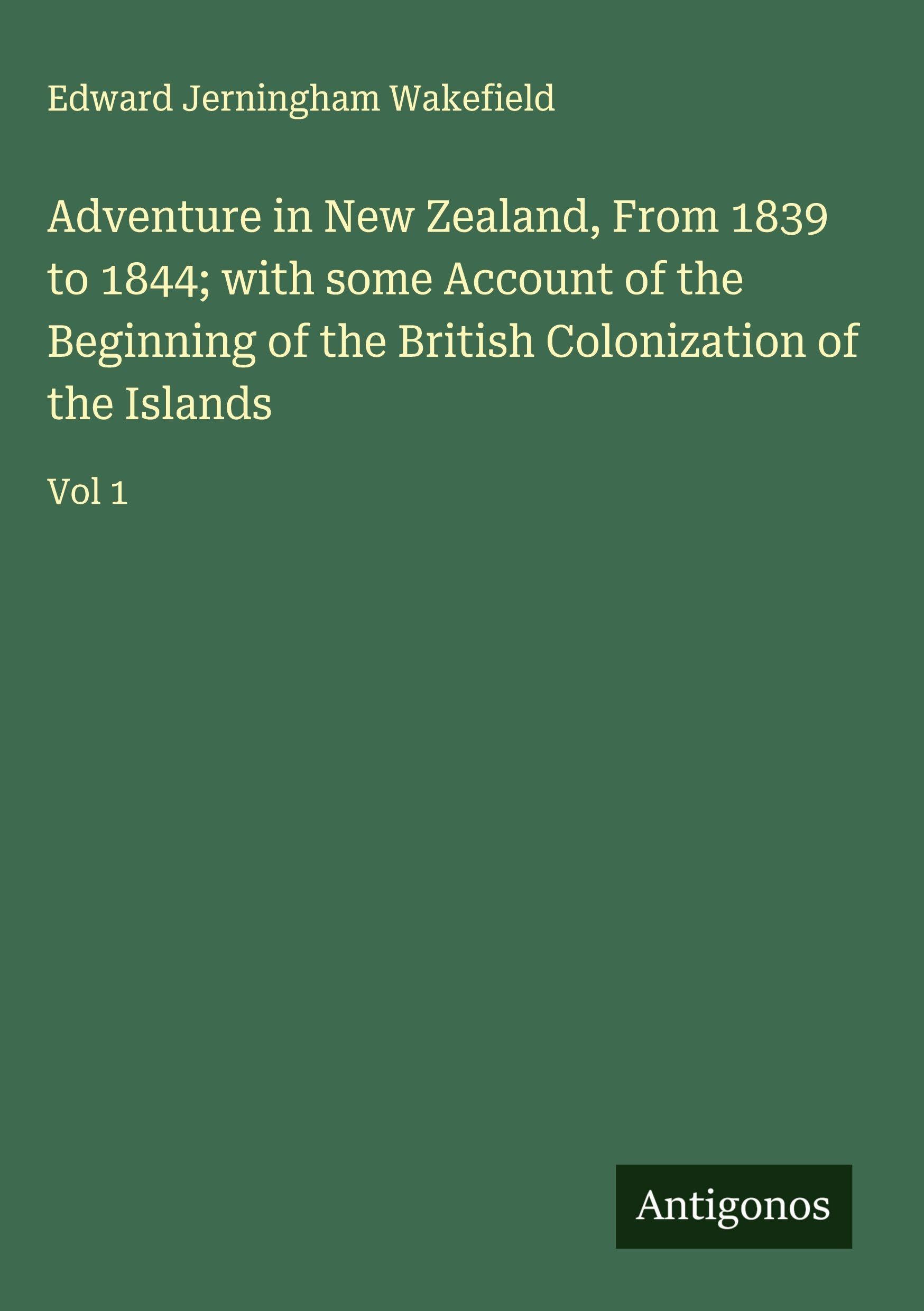 Adventure in New Zealand, From 1839 to 1844; with some Account of the Beginning of the British Colonization of the Islands Classics