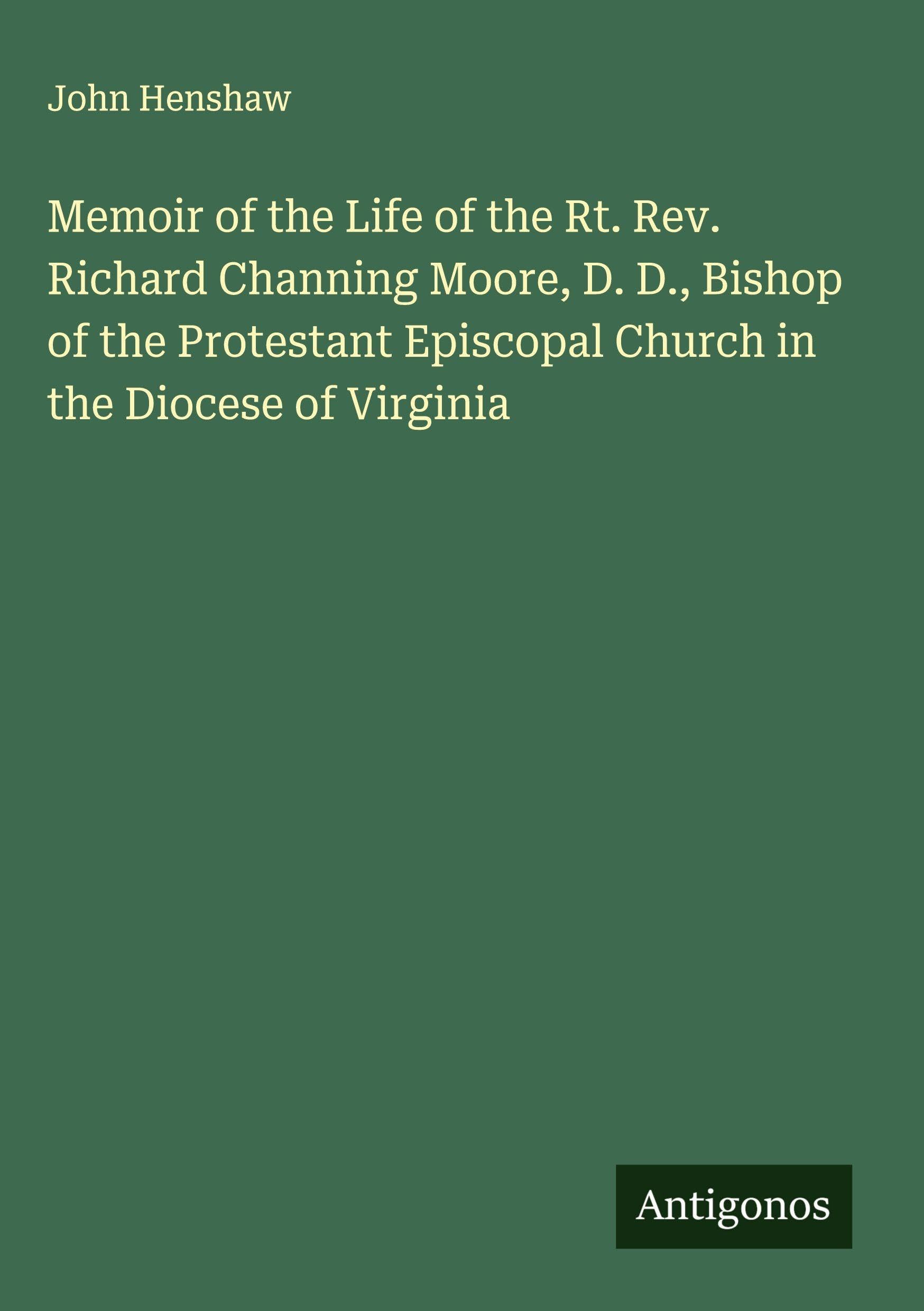 Memoir of the Life of the Rt. Rev. Richard Channing Moore, D. D., Bishop of the Protestant Episcopal Church in the Diocese of Virginia Classics