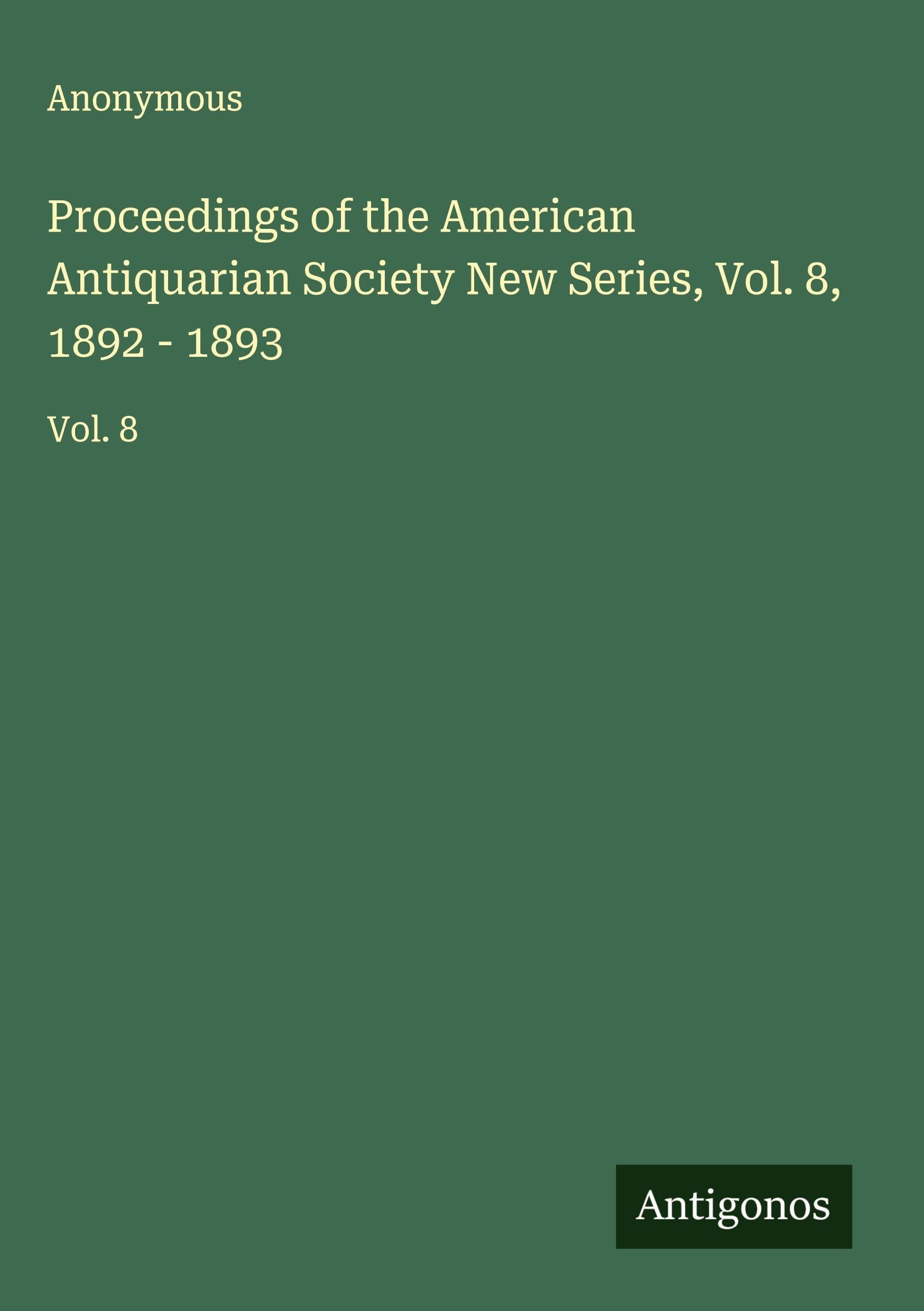 Proceedings of the American Antiquarian Society New Series, Vol. 8, 1892 - 1893 Classics