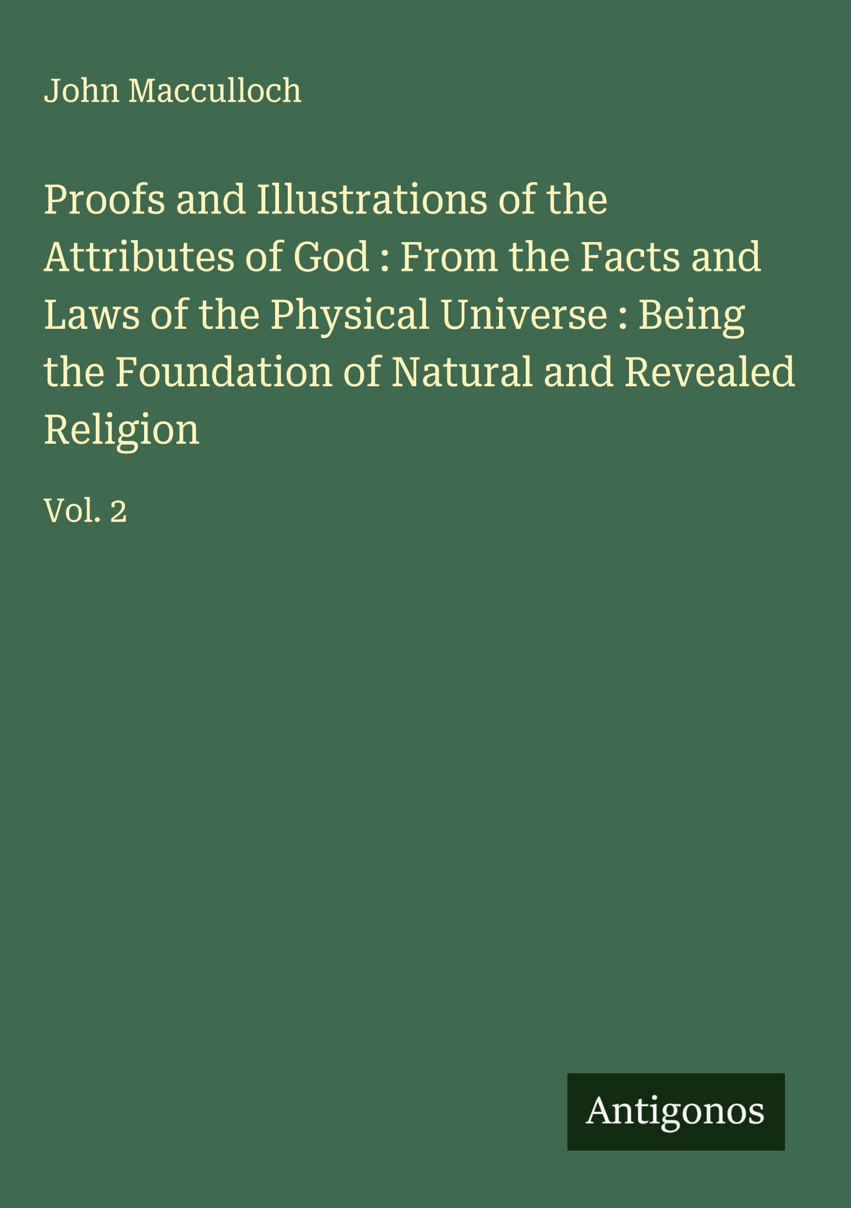 Proofs and Illustrations of the Attributes of God : From the Facts and Laws of the Physical Universe : Being the Foundation of Natural and Revealed Religion Classics