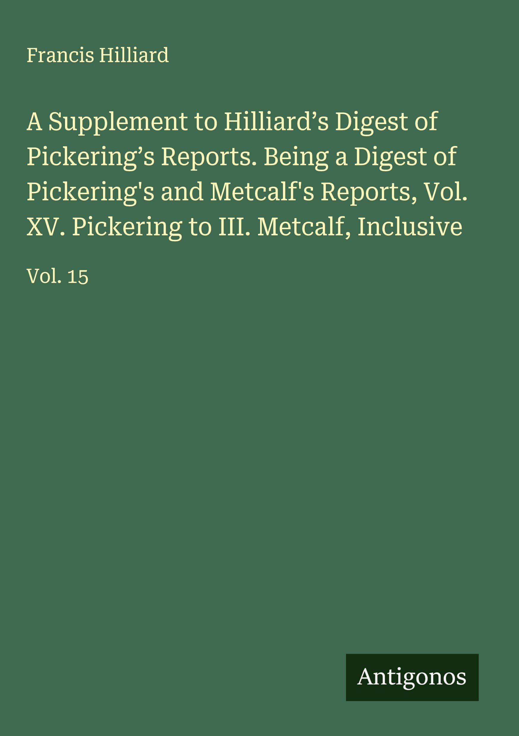A Supplement to Hilliard's Digest of Pickering's Reports. Being a Digest of Pickering's and Metcalf's Reports, Vol. XV. Pickering to III. Metcalf, Inclusive Classics