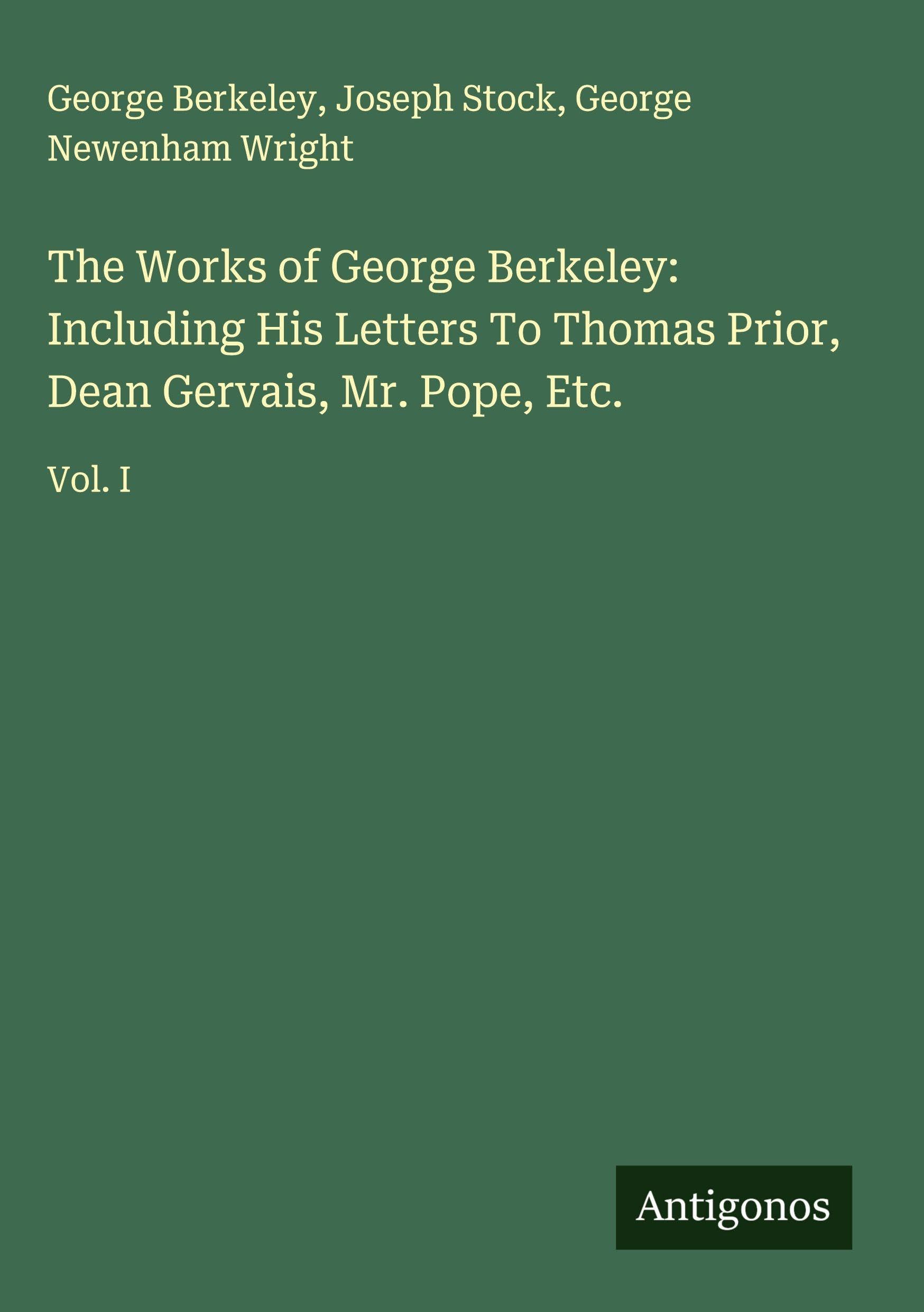 The Works of George Berkeley: Including His Letters To Thomas Prior, Dean Gervais, Mr. Pope, Etc. Classics