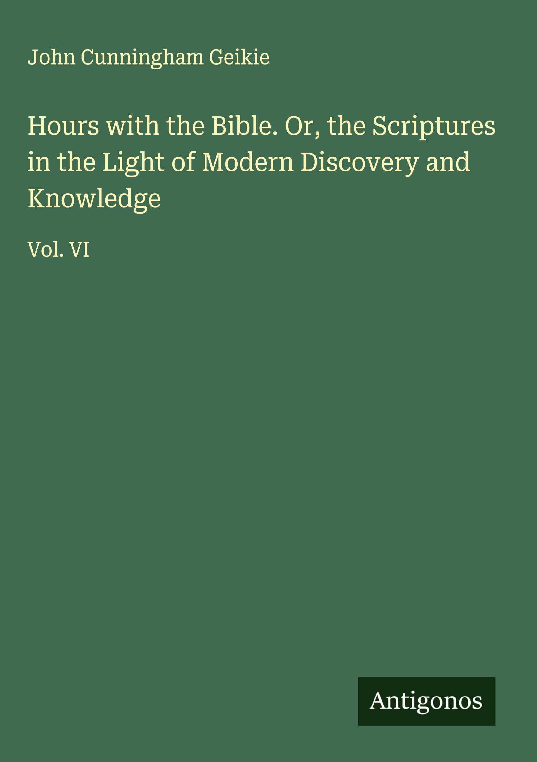 Hours with the Bible. Or, the Scriptures in the Light of Modern Discovery and Knowledge Classics