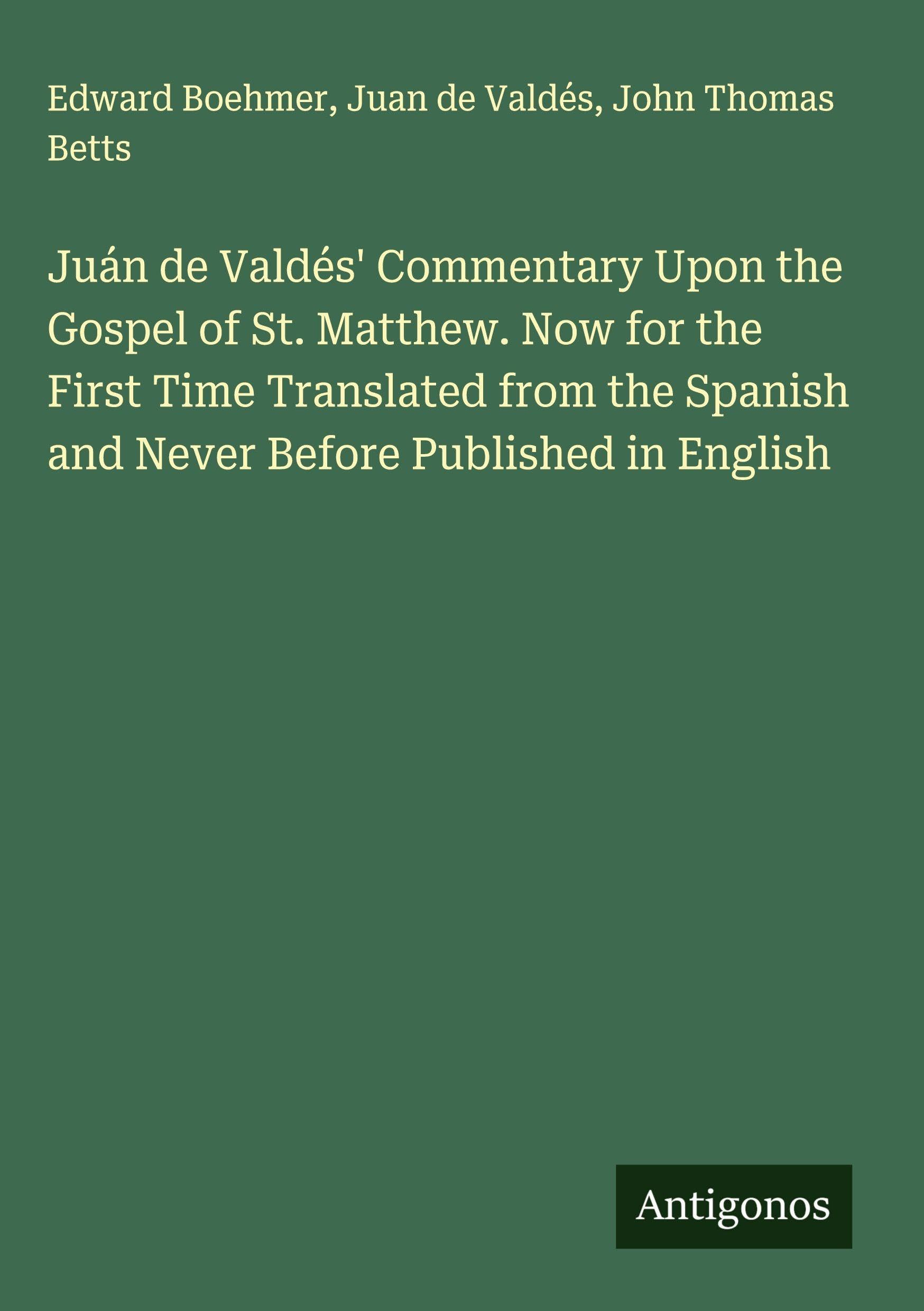 Juán de Valdés' Commentary Upon the Gospel of St. Matthew. Now for the First Time Translated from the Spanish and Never Before Published in English Classics