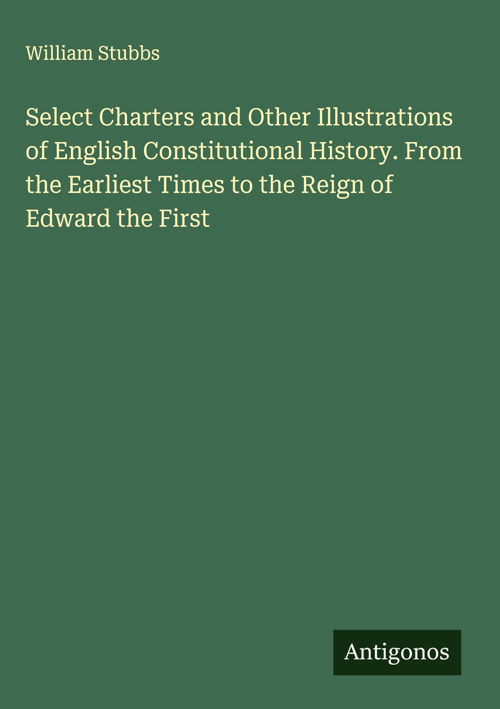 Select Charters and Other Illustrations of English Constitutional History. From the Earliest Times to the Reign of Edward the First Classics