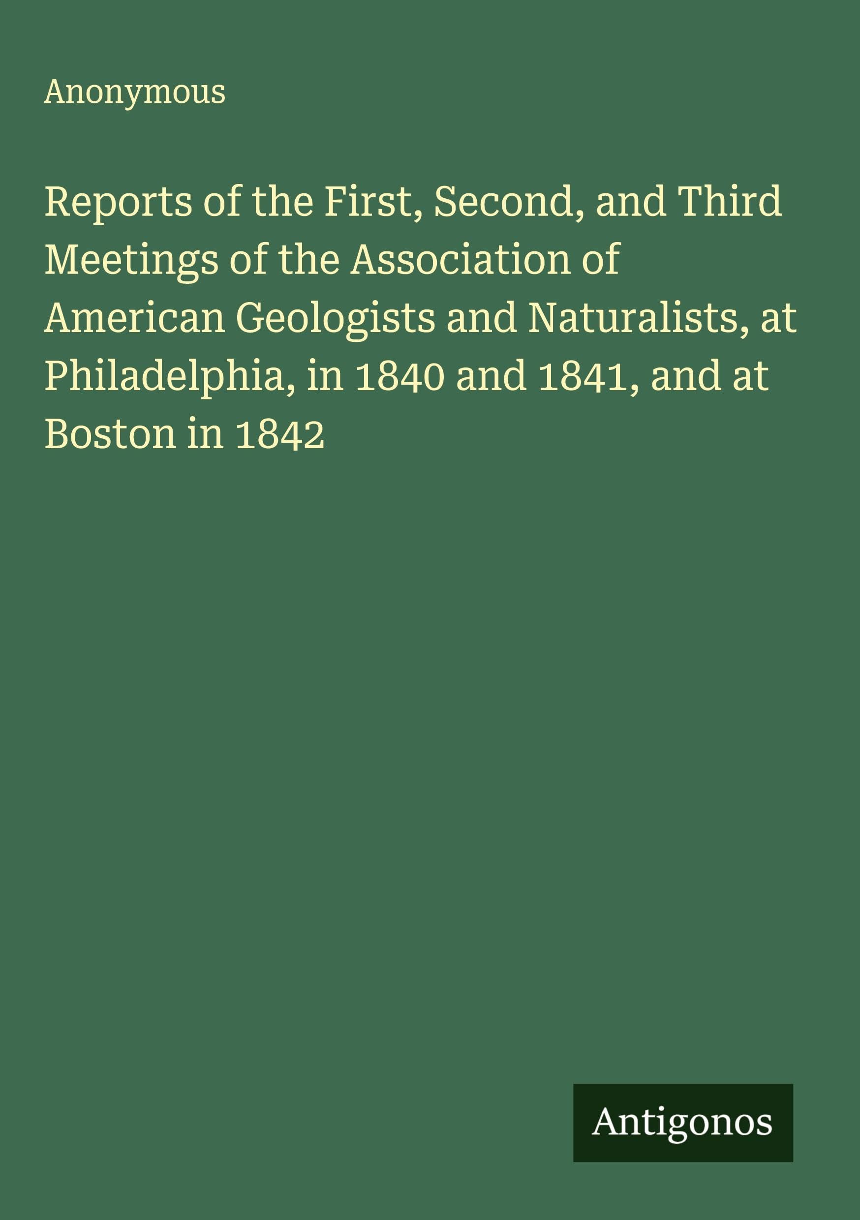 Reports of the First, Second, and Third Meetings of the Association of American Geologists and Naturalists, at Philadelphia, in 1840 and 1841, and at Boston in 1842 Classics