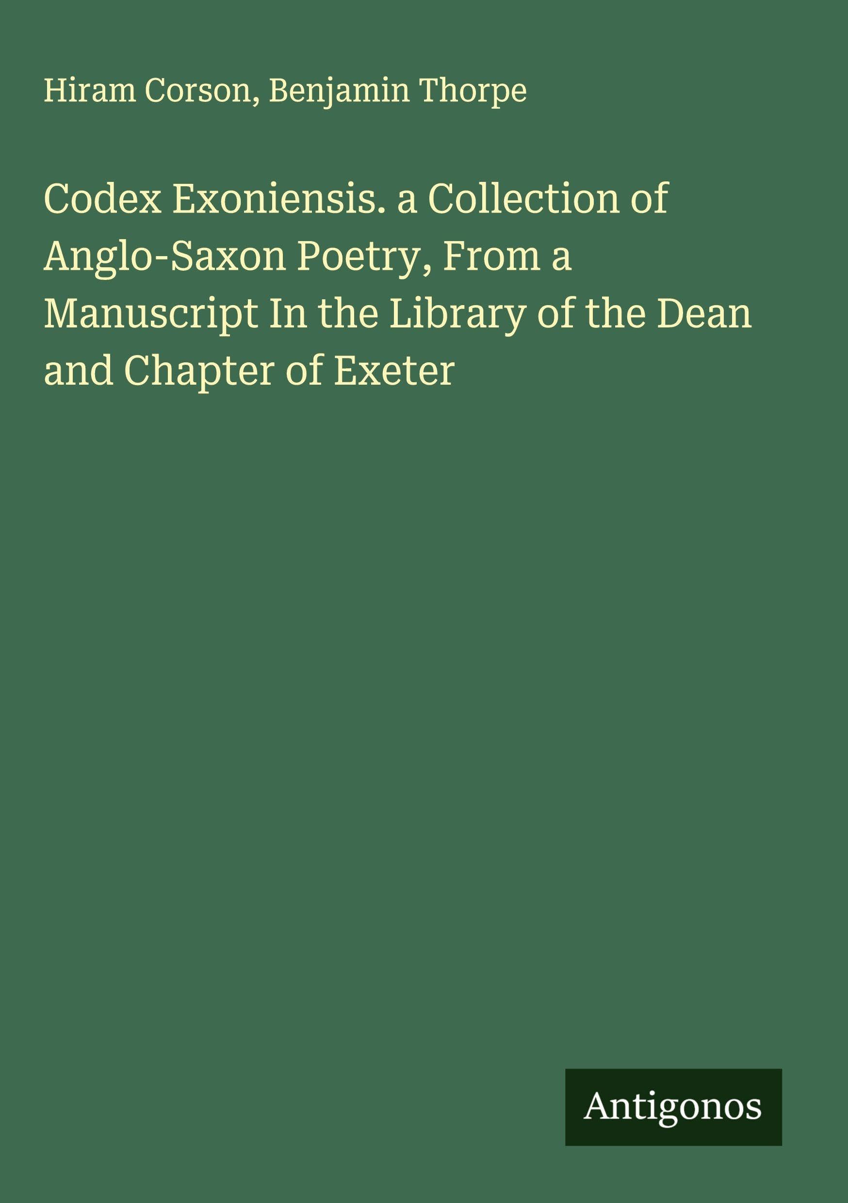 Codex Exoniensis. a Collection of Anglo-Saxon Poetry, From a Manuscript In the Library of the Dean and Chapter of Exeter Classics