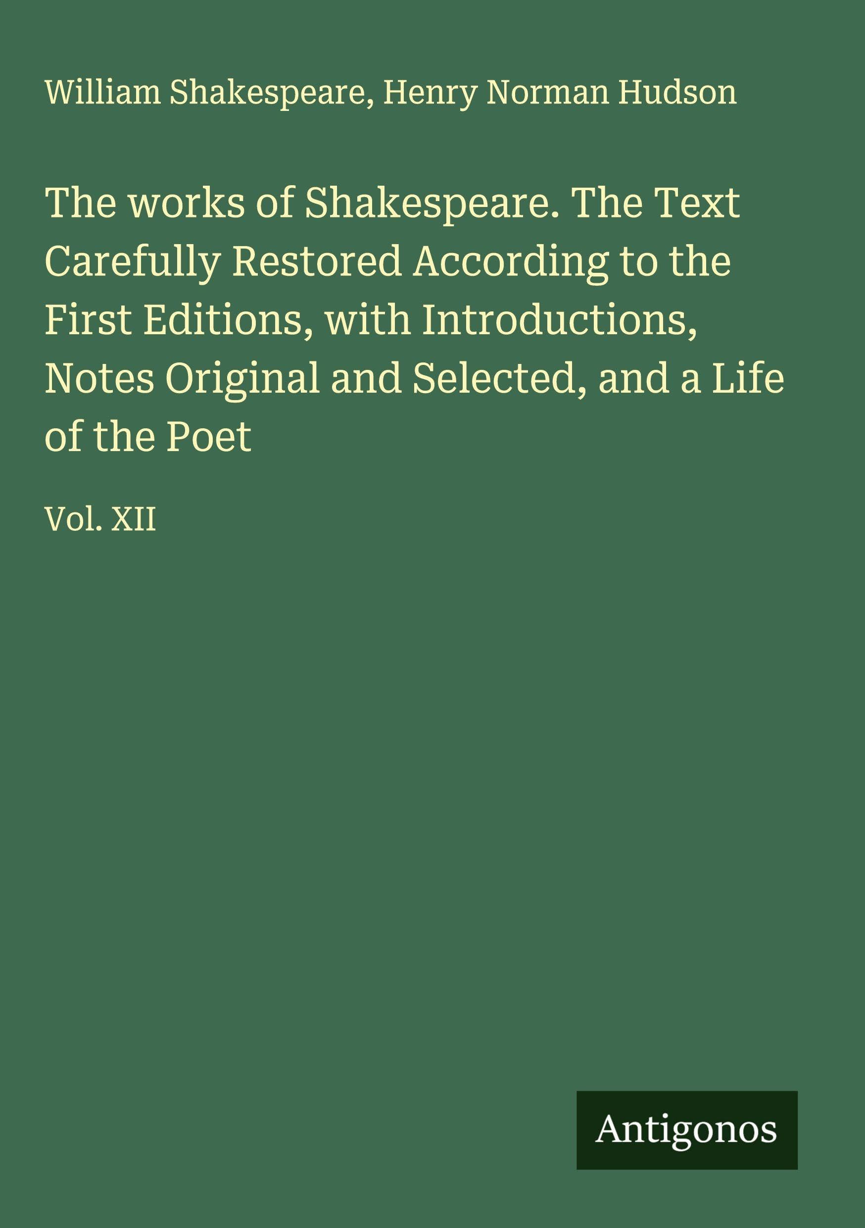 The works of Shakespeare. The Text Carefully Restored According to the First Editions, with Introductions, Notes Original and Selected, and a Life of the Poet Classics